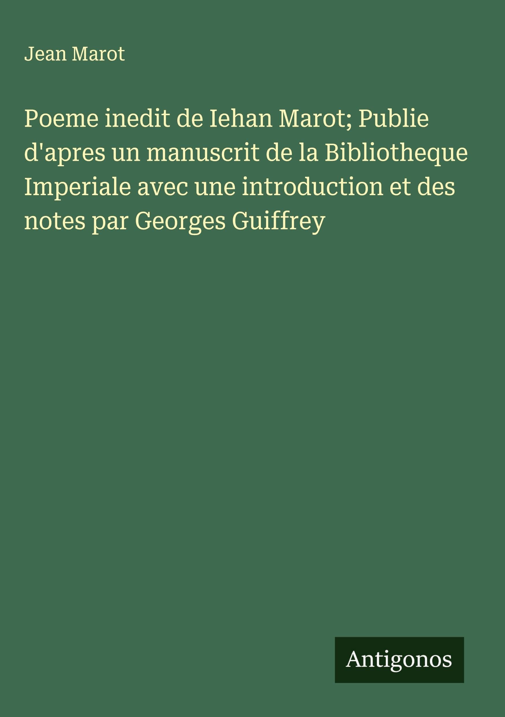 Poeme inedit de Iehan Marot; Publie d'apres un manuscrit de la Bibliotheque Imperiale avec une introduction et des notes par Georges Guiffrey Classics