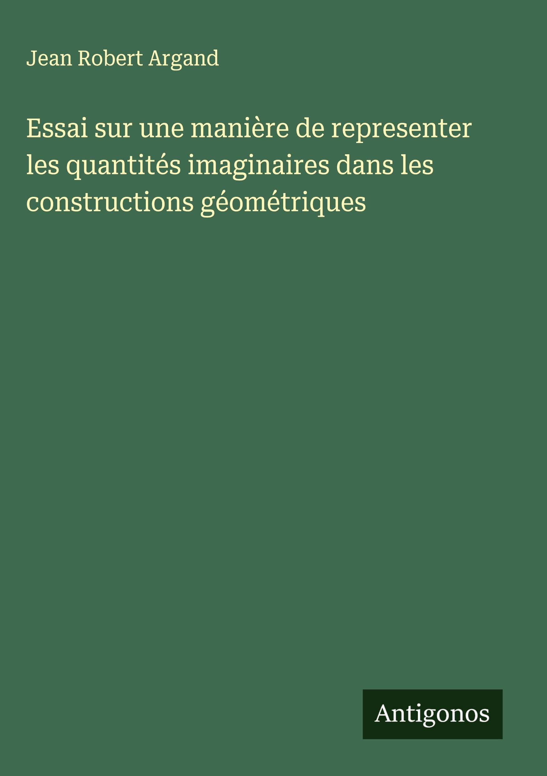 Essai sur une manière de representer les quantités imaginaires dans les constructions géométriques Classics