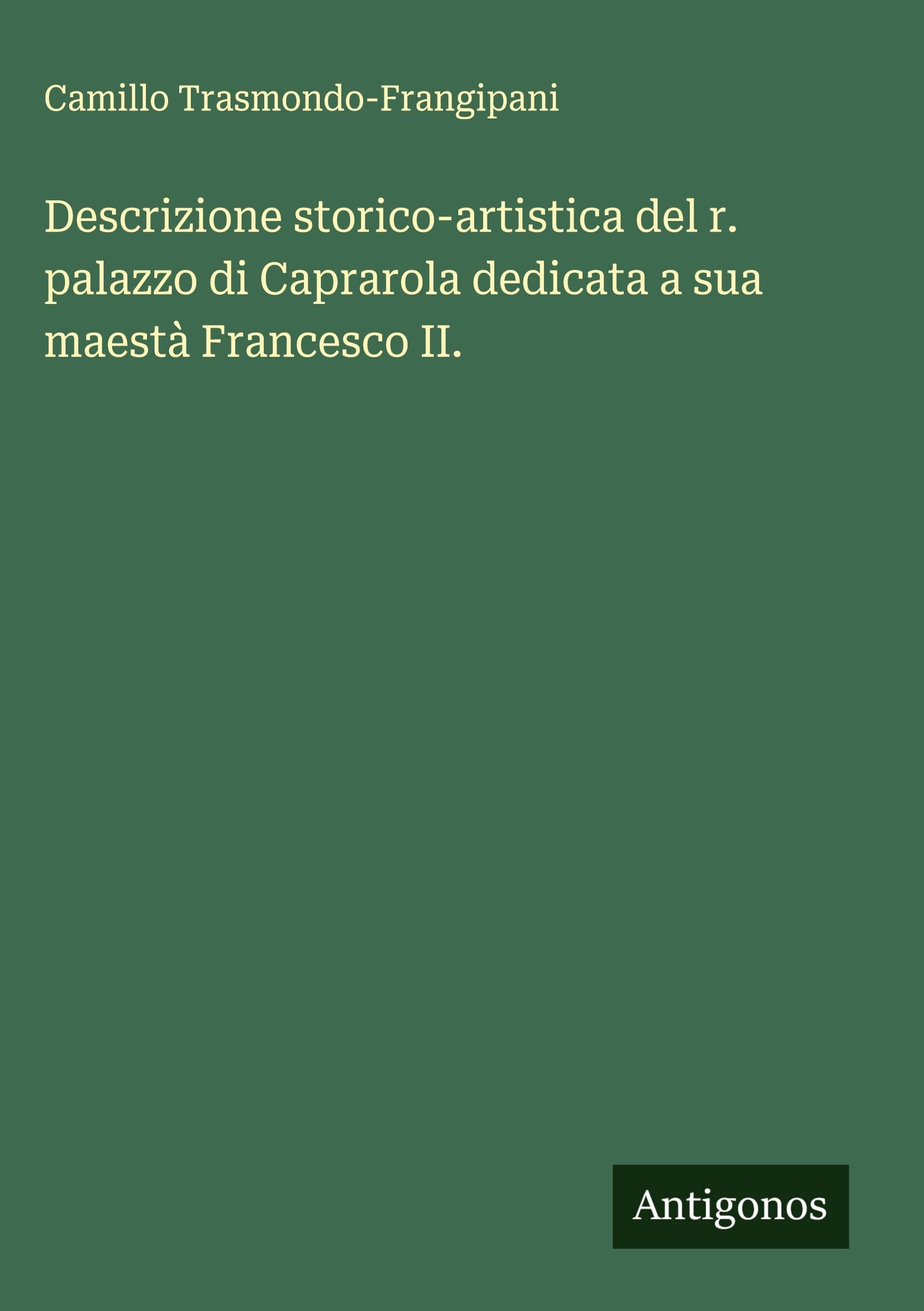Descrizione storico-artistica del r. palazzo di Caprarola dedicata a sua maestà Francesco II. Classics