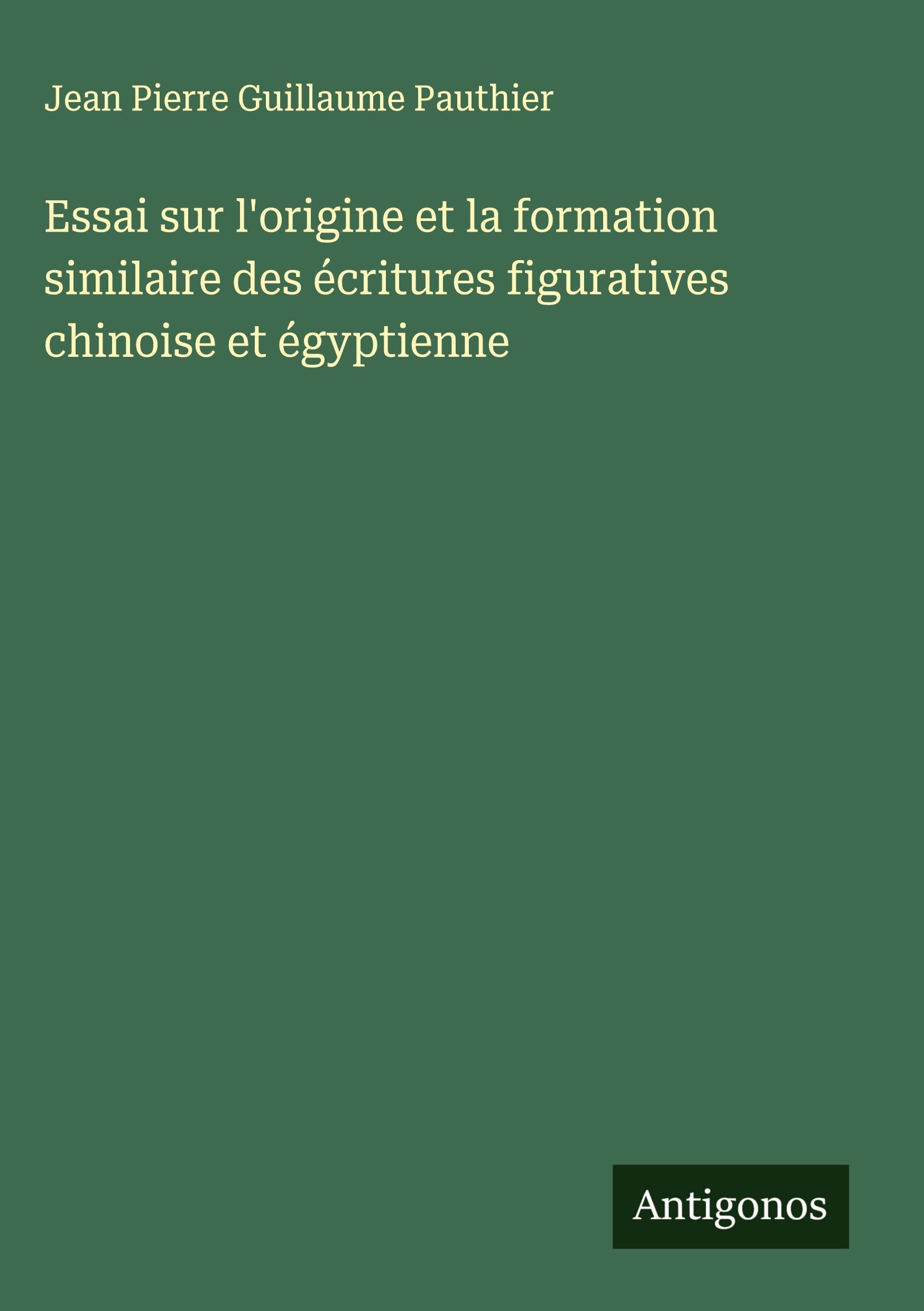 Essai sur l'origine et la formation similaire des écritures figuratives chinoise et égyptienne Classics