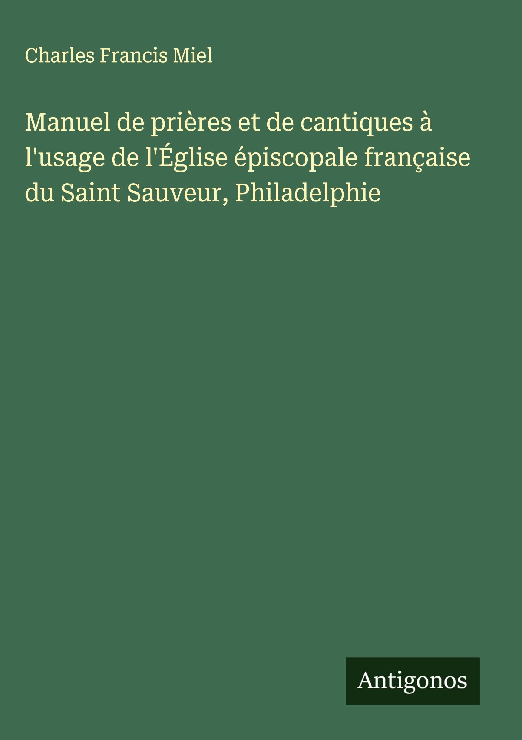 Manuel de prières et de cantiques à l'usage de l'Église épiscopale française du Saint Sauveur, Philadelphie Classics