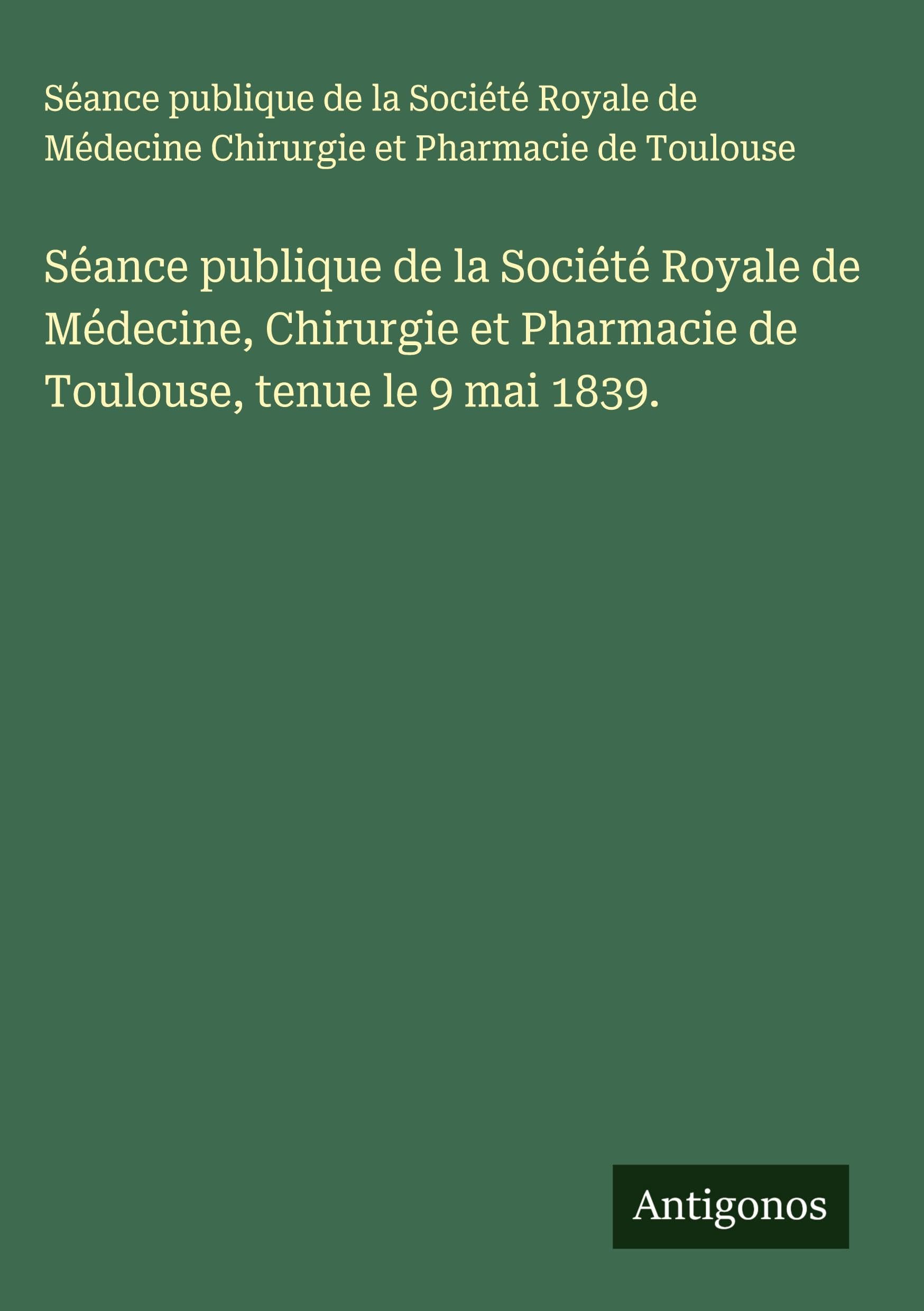 Séance publique de la Société Royale de Médecine, Chirurgie et Pharmacie de Toulouse, tenue le 9 mai 1839. Classics