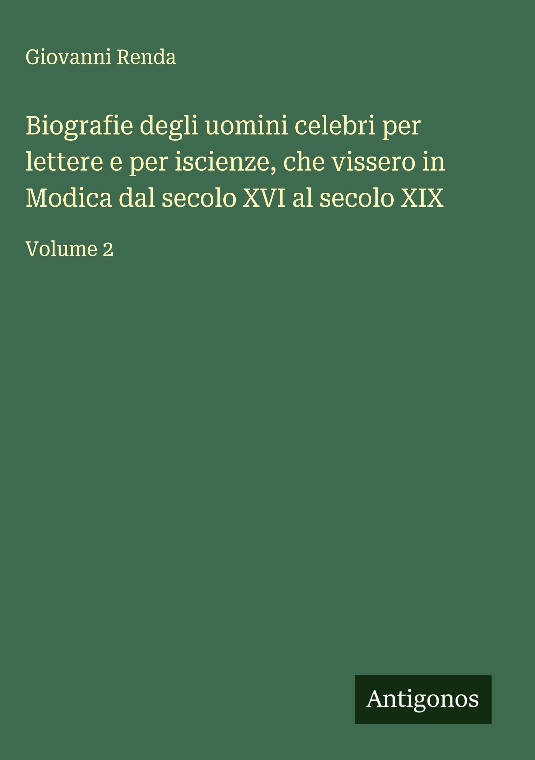 Biografie degli uomini celebri per lettere e per iscienze, che vissero in Modica dal secolo XVI al secolo XIX Classics
