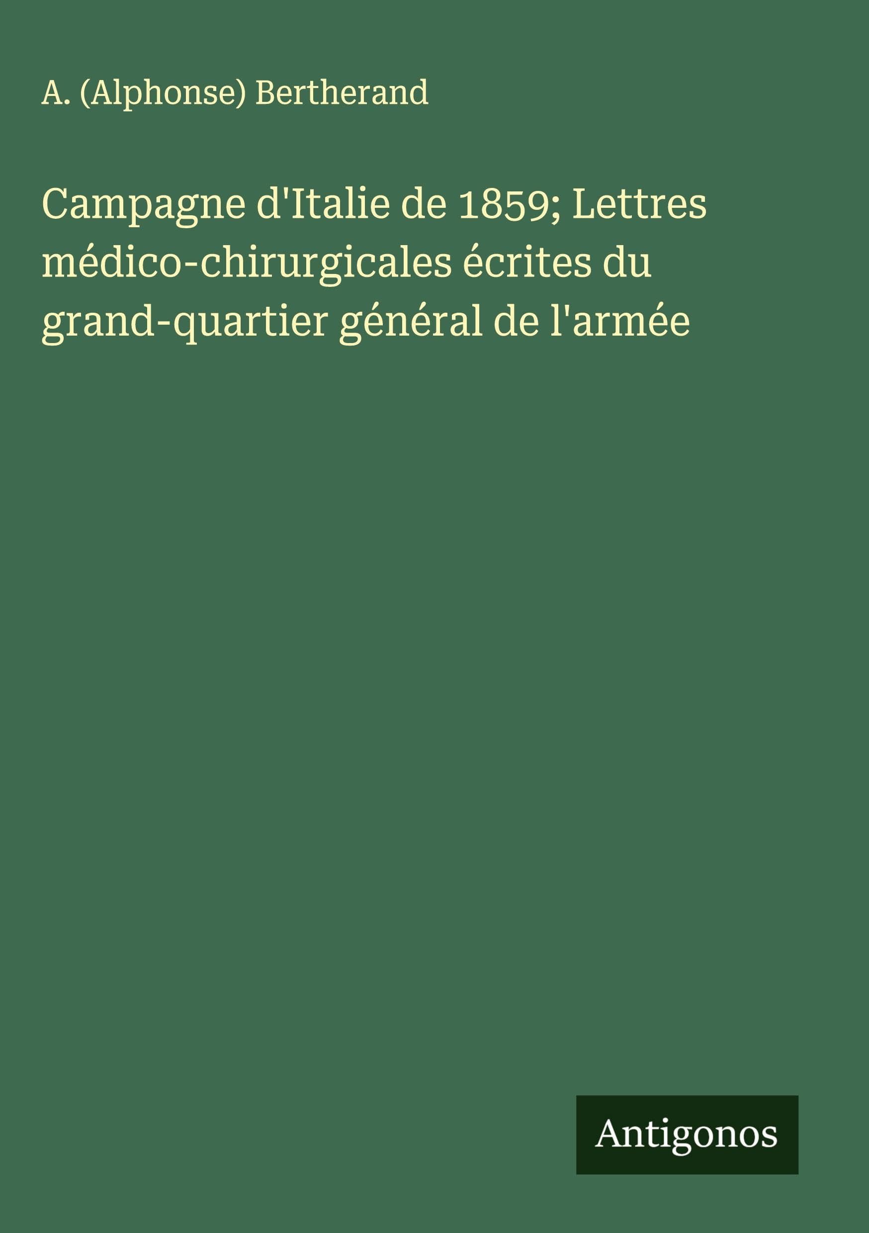 Campagne d'Italie de 1859; Lettres médico-chirurgicales écrites du grand-quartier général de l'armée Classics