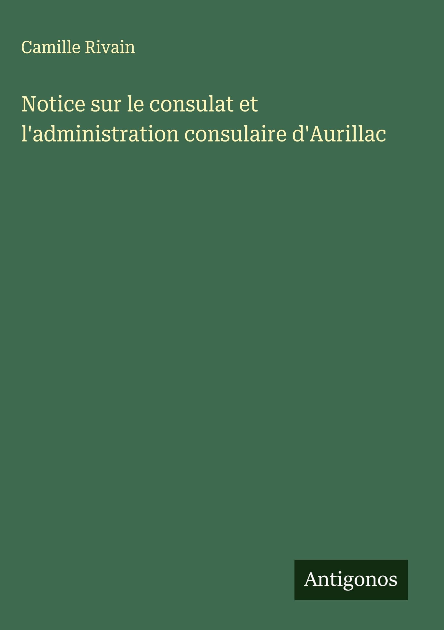 Notice sur le consulat et l'administration consulaire d'Aurillac Classics