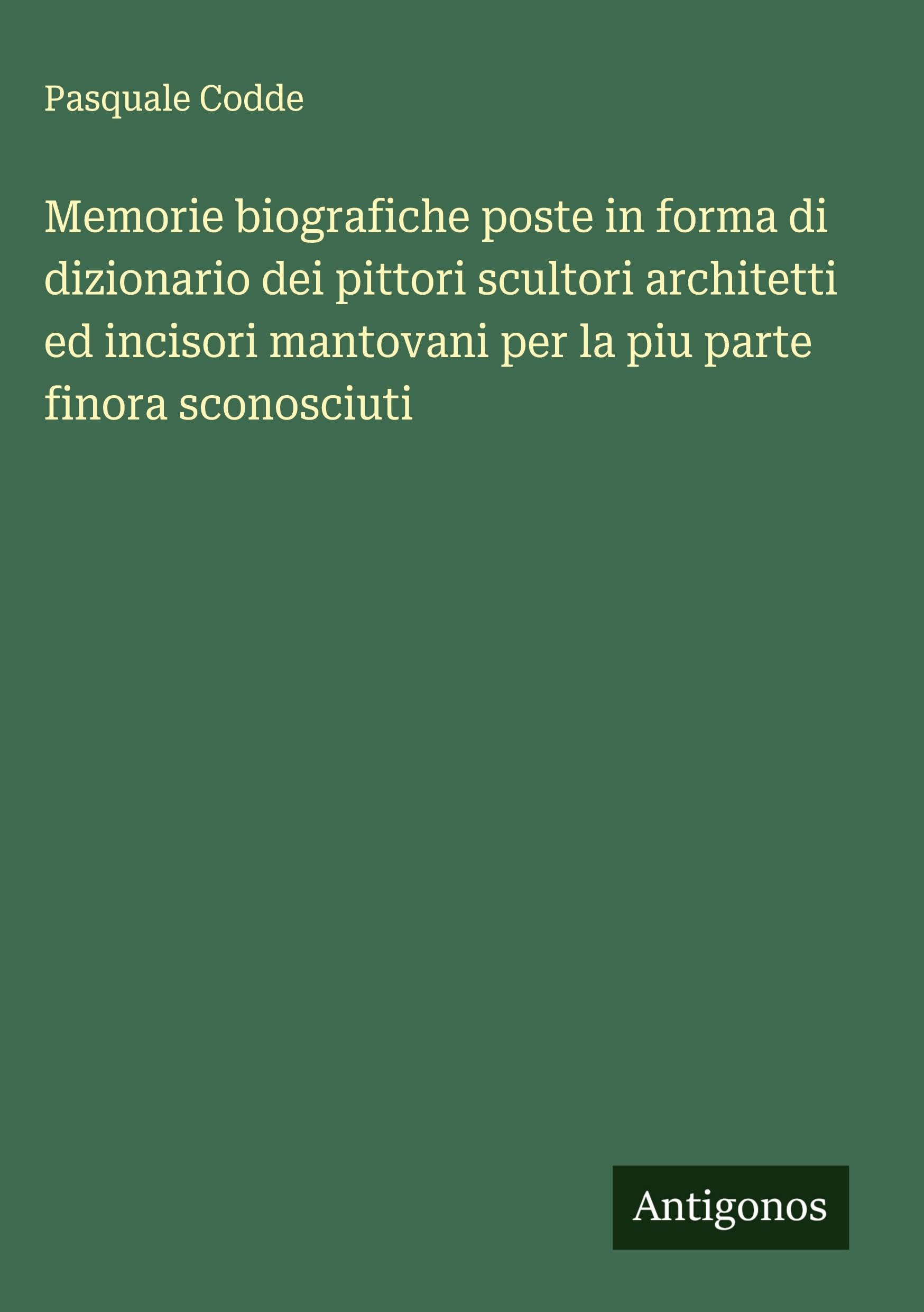 Memorie biografiche poste in forma di dizionario dei pittori scultori architetti ed incisori mantovani per la piu parte finora sconosciuti Classics