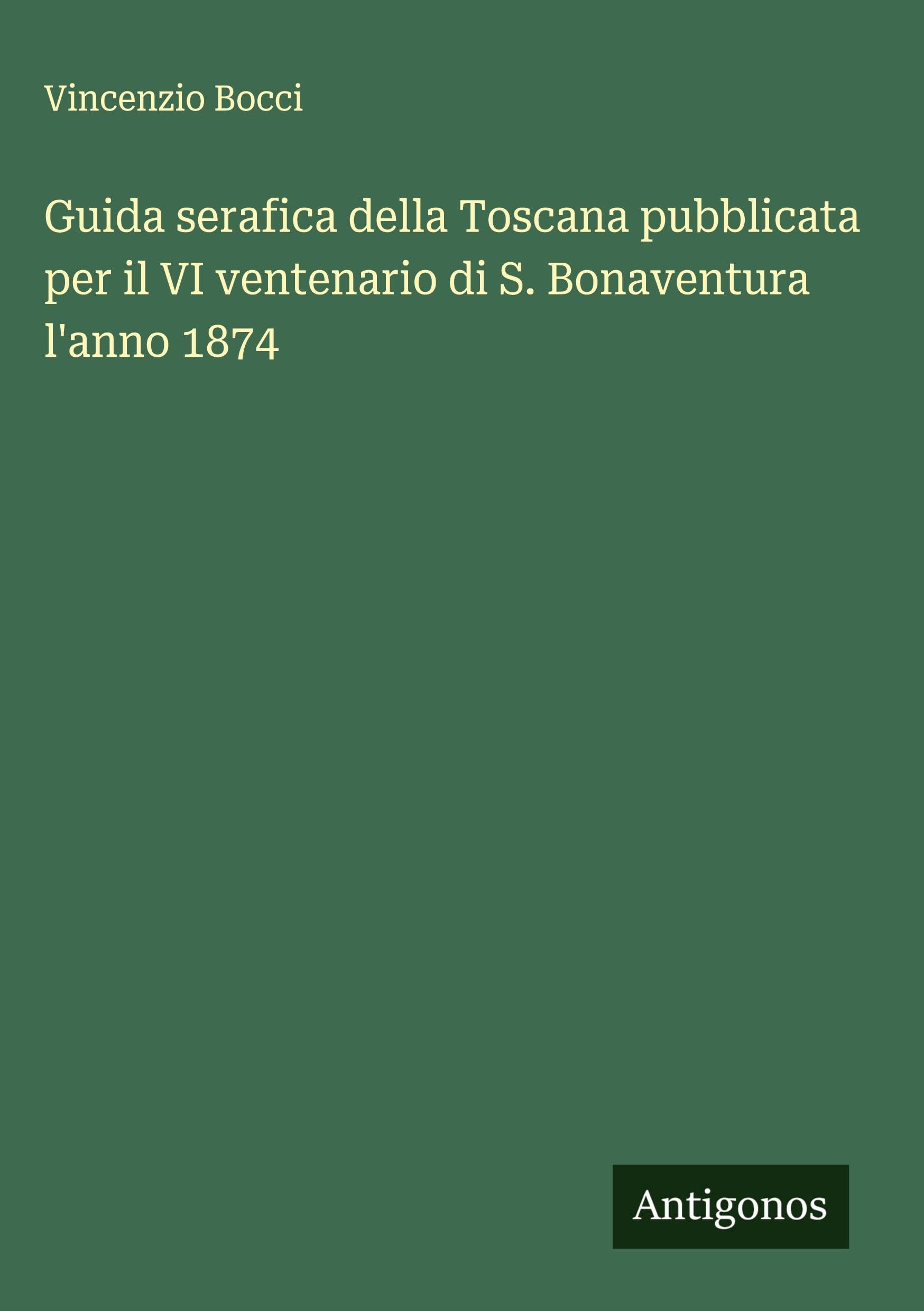 Guida serafica della Toscana pubblicata per il VI ventenario di S. Bonaventura l'anno 1874 Classics