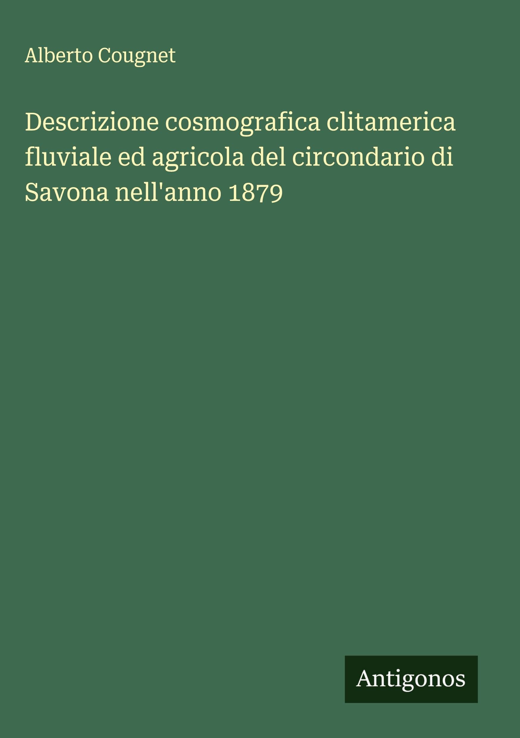 Descrizione cosmografica clitamerica fluviale ed agricola del circondario di Savona nell'anno 1879 Classics