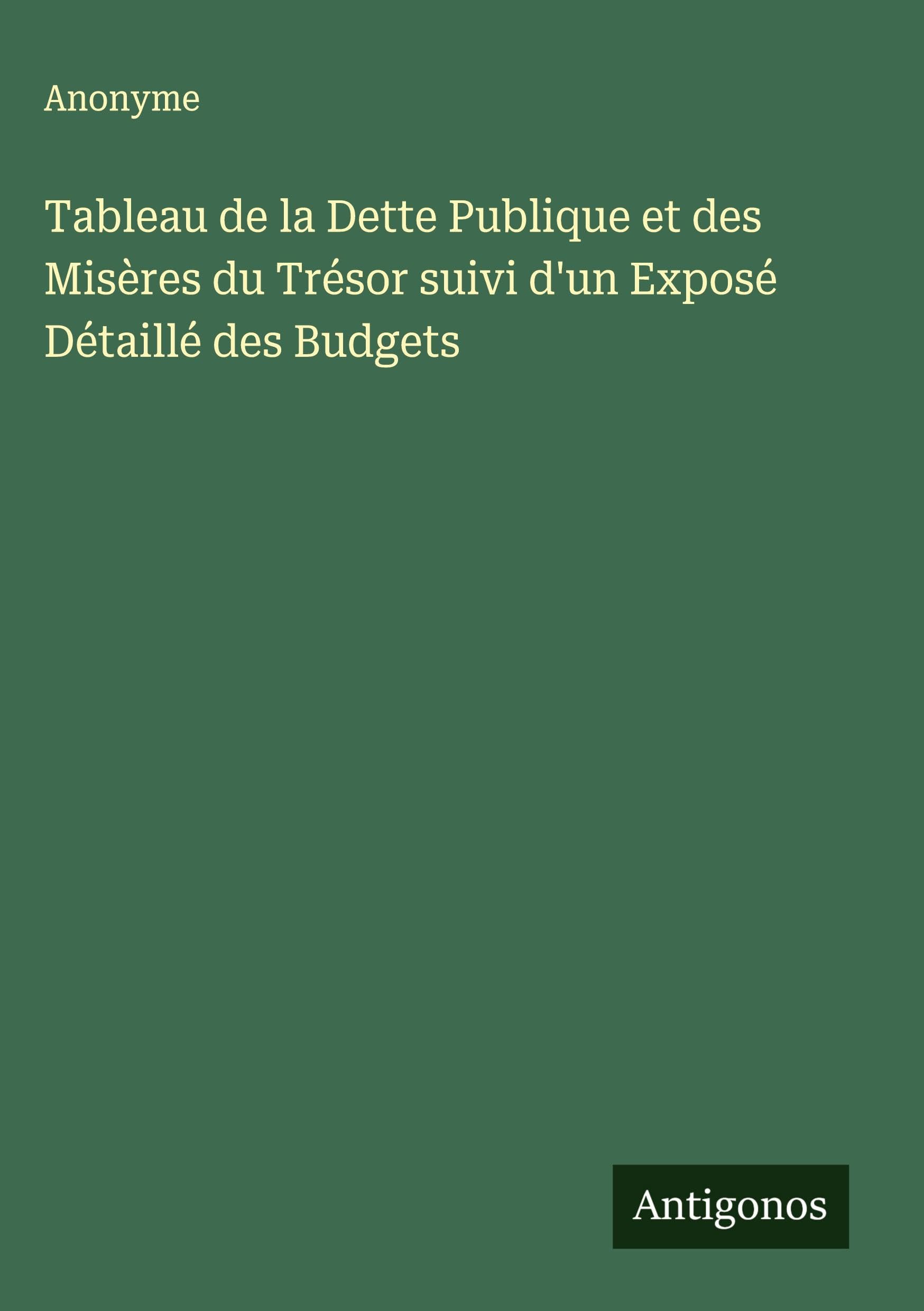 Tableau de la Dette Publique et des Misères du Trésor suivi d'un Exposé Détaillé des Budgets Classics