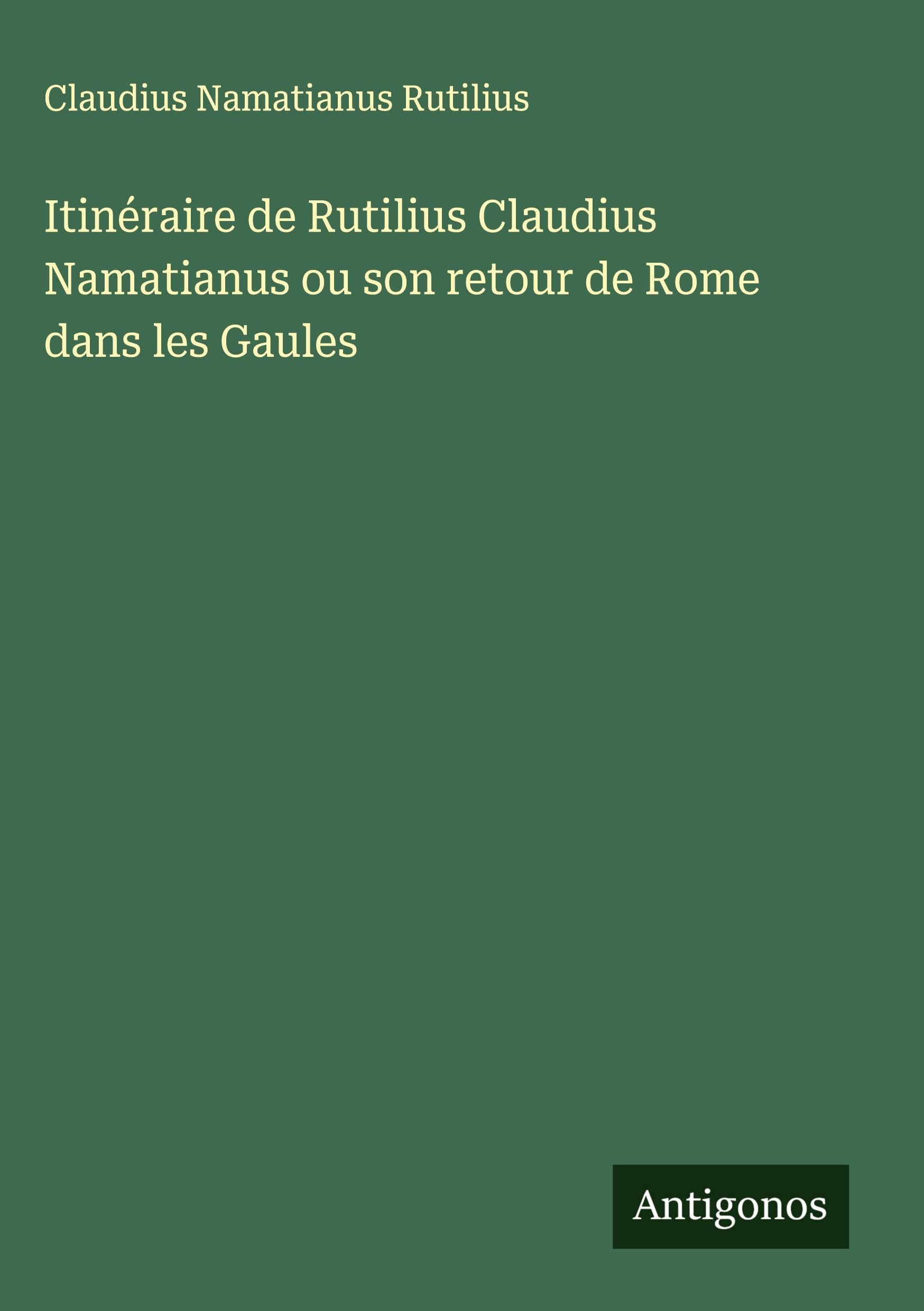 Itinéraire de Rutilius Claudius Namatianus ou son retour de Rome dans les Gaules Classics