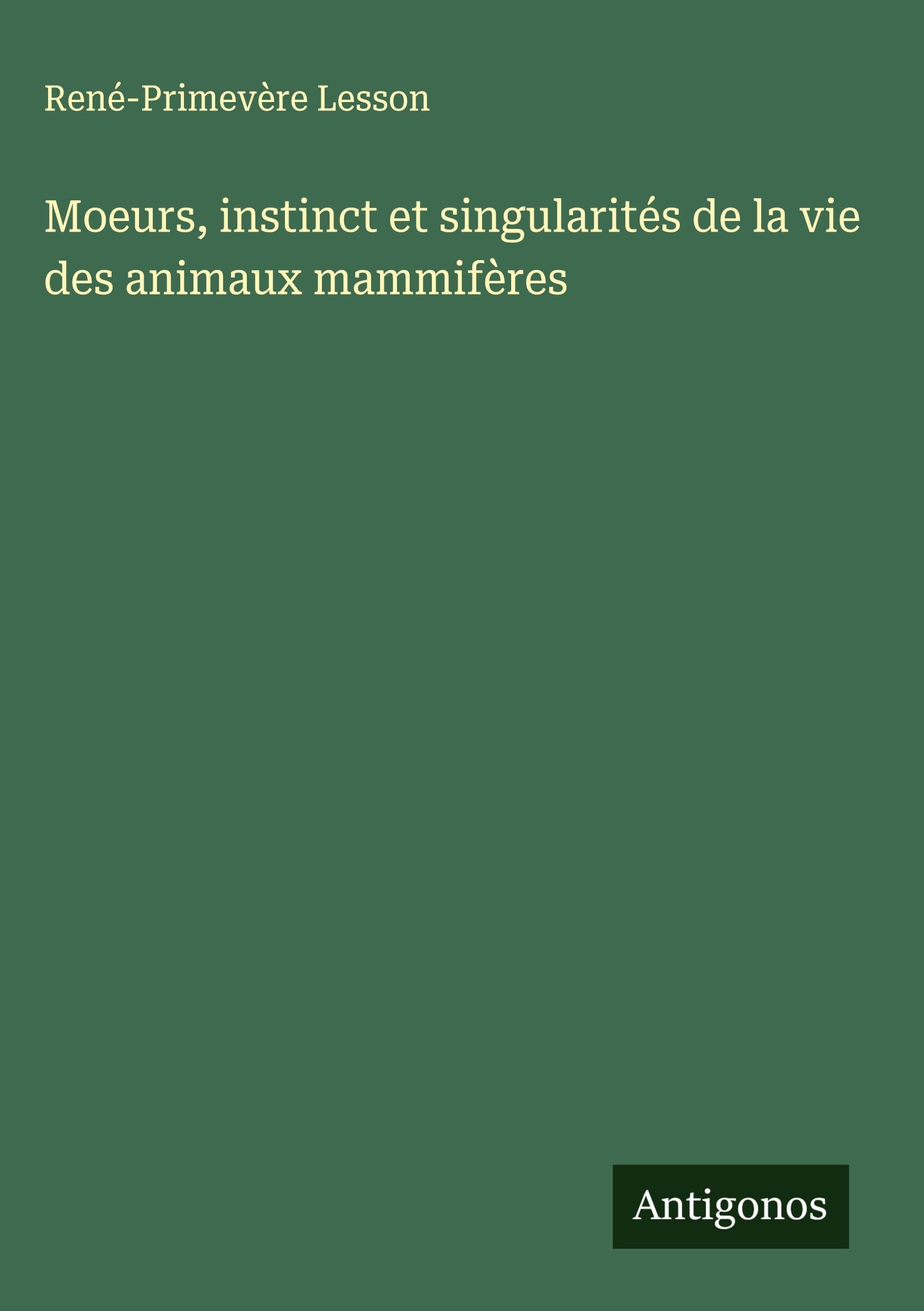 Moeurs, instinct et singularités de la vie des animaux mammifères Classics