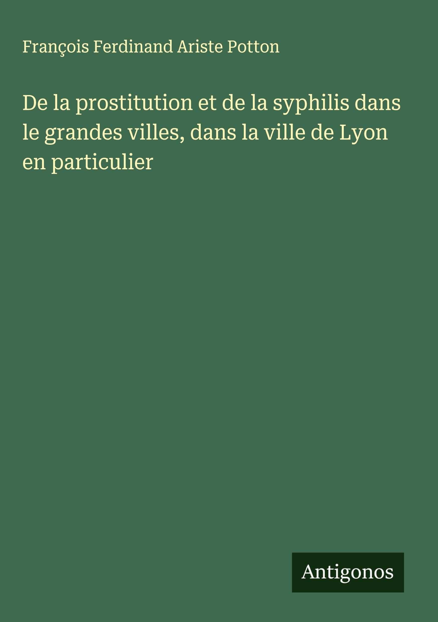 De la prostitution et de la syphilis dans le grandes villes, dans la ville de Lyon en particulier Classics