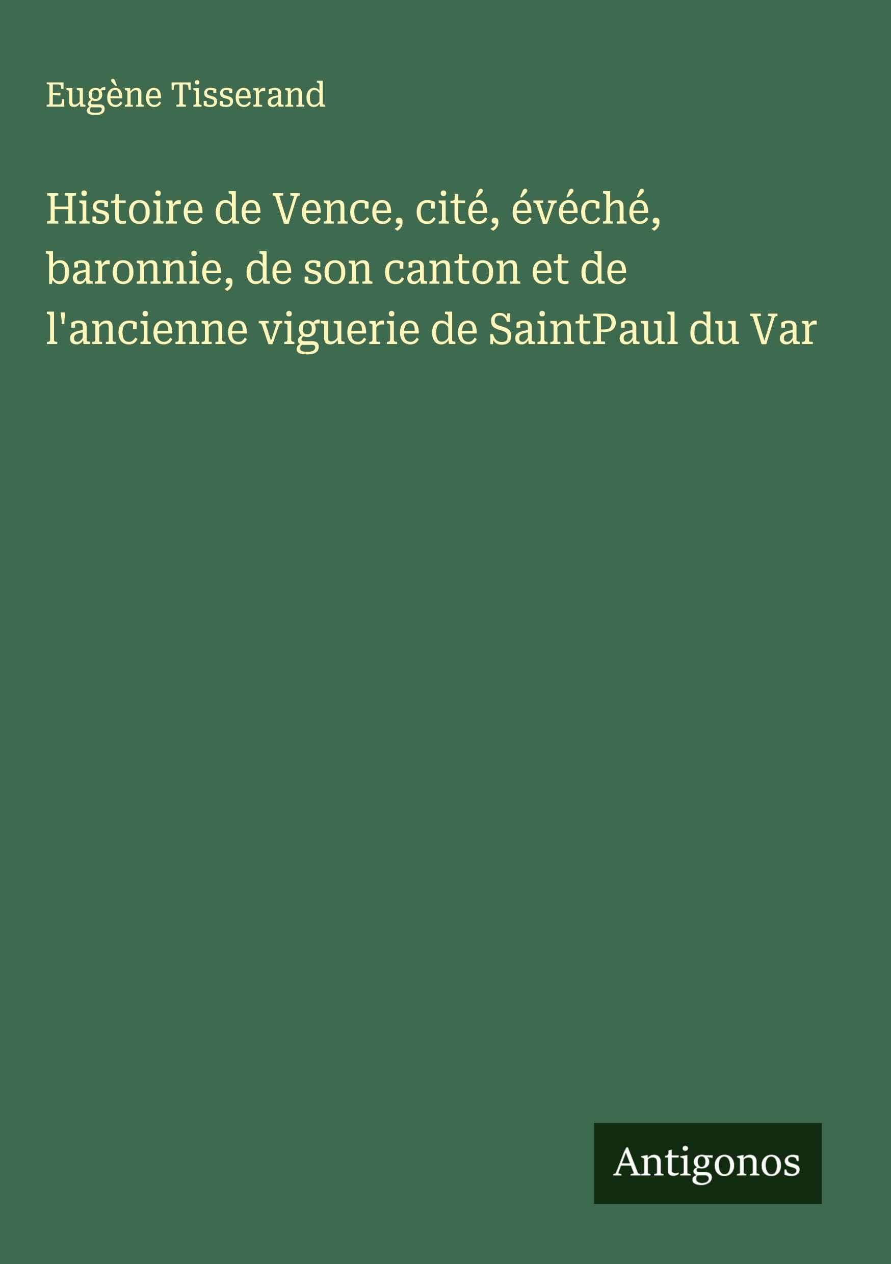 Histoire de Vence, cité, évéché, baronnie, de son canton et de l'ancienne viguerie de SaintPaul du Var Classics