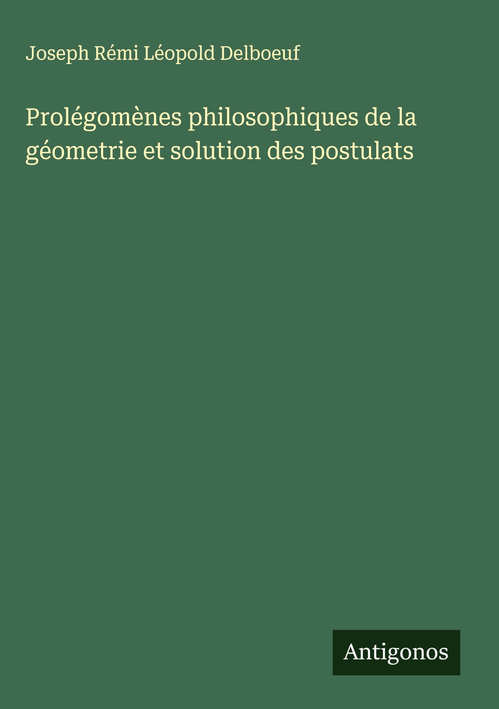 Prolégomènes philosophiques de la géometrie et solution des postulats Classics