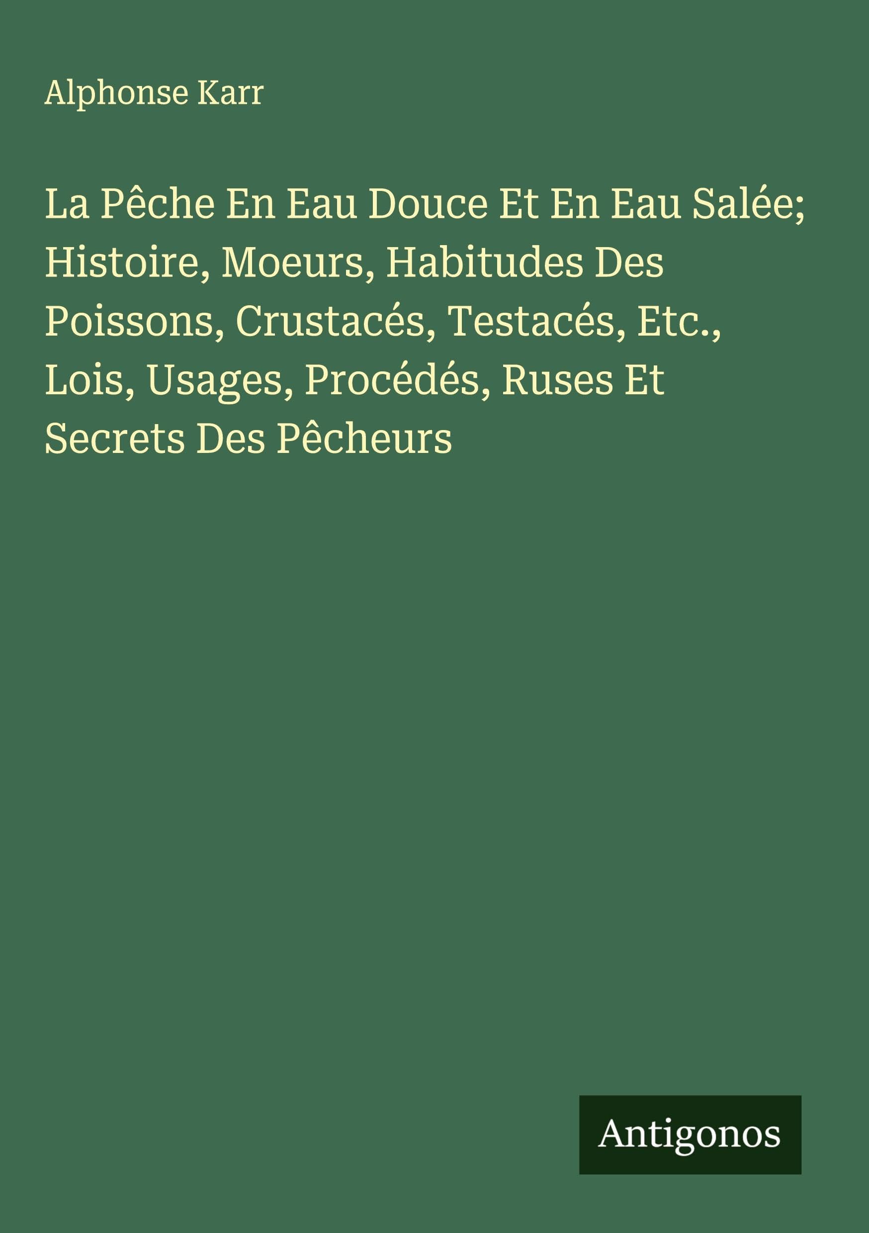 La Pêche En Eau Douce Et En Eau Salée; Histoire, Moeurs, Habitudes Des Poissons, Crustacés, Testacés, Etc., Lois, Usages, Procédés, Ruses Et Secrets Des Pêcheurs Classics