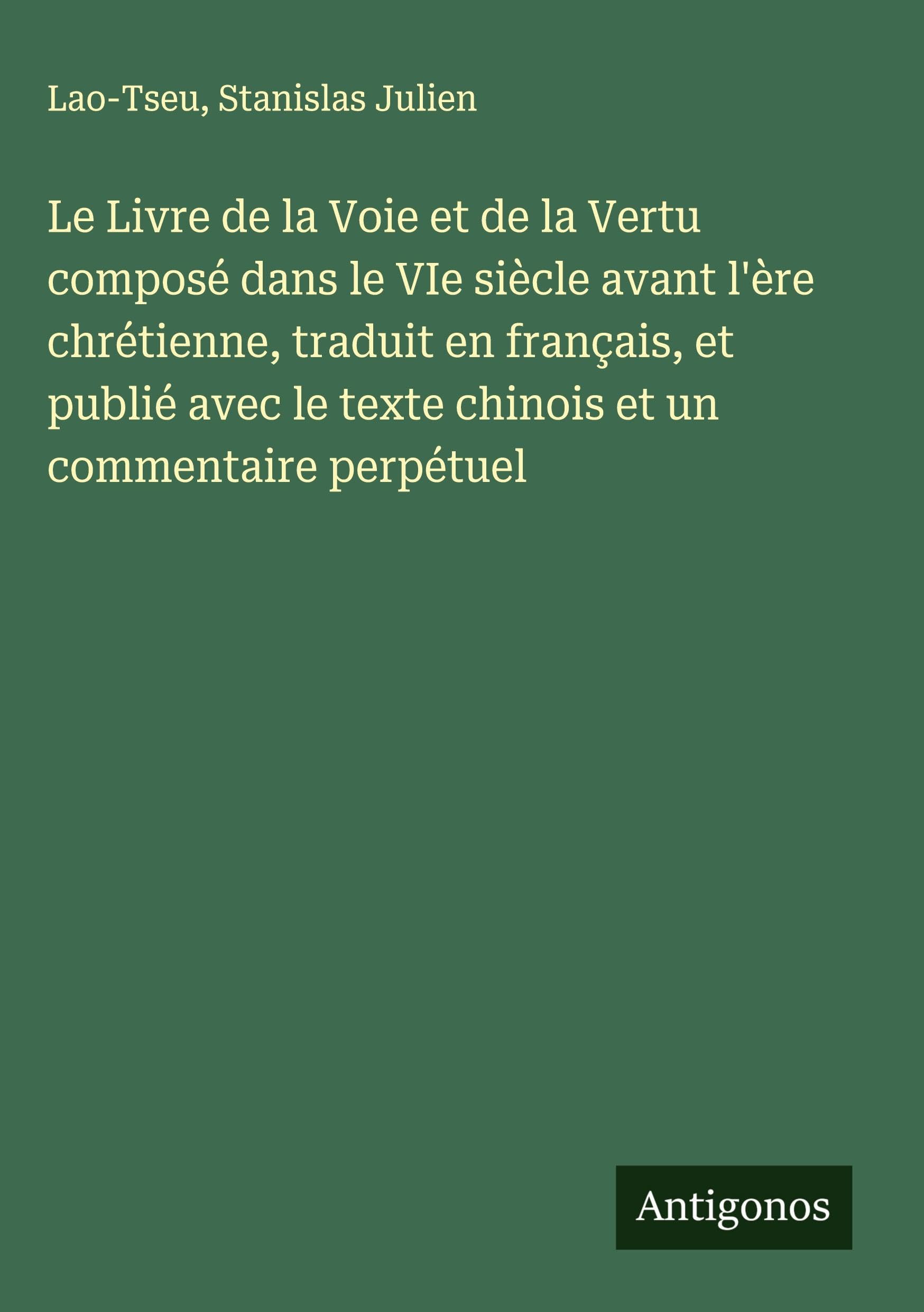 Le Livre de la Voie et de la Vertu composé dans le VIe siècle avant l'ère chrétienne, traduit en français, et publié avec le texte chinois et un commentaire perpétuel Classics