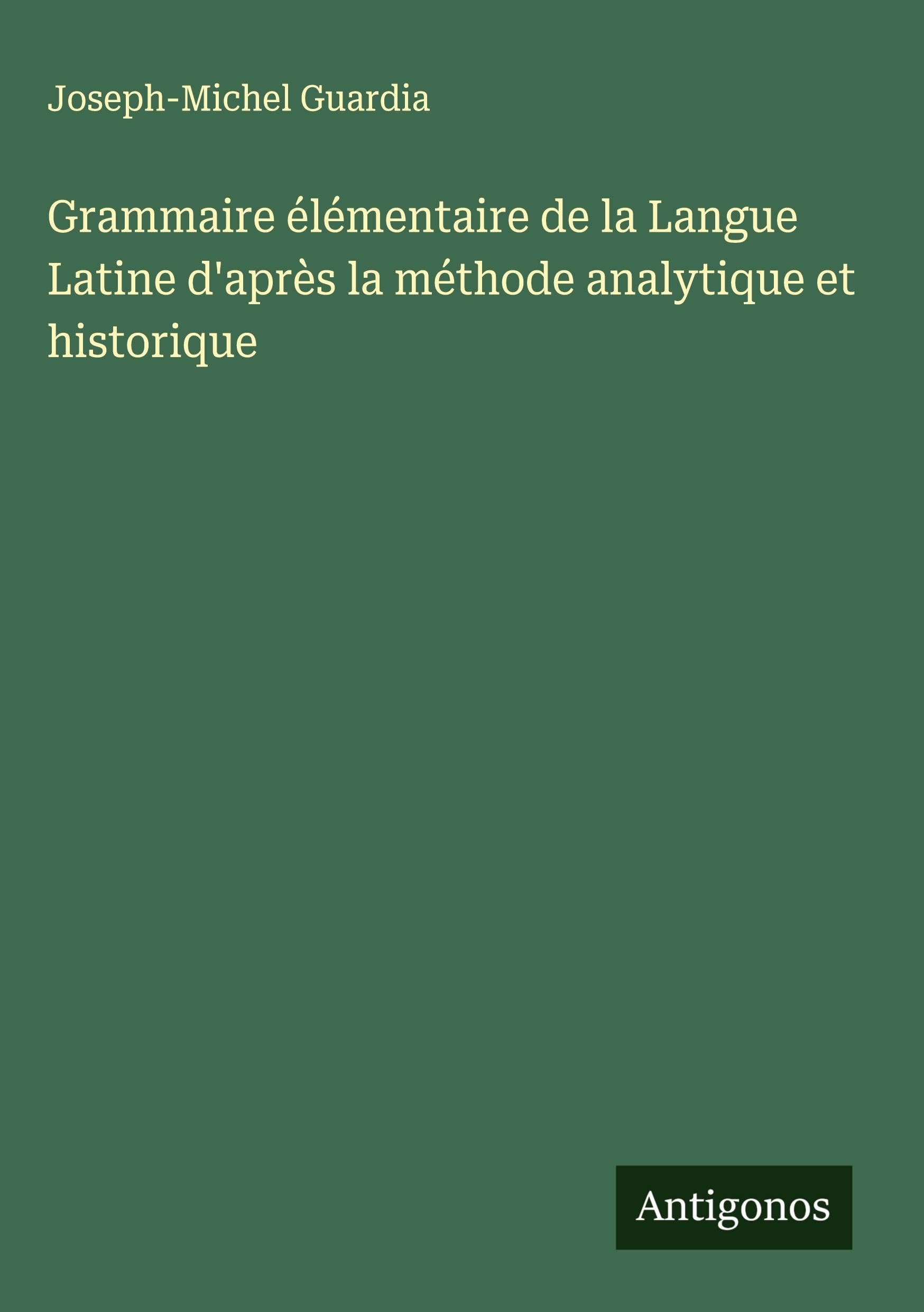 Grammaire élémentaire de la Langue Latine d'après la méthode analytique et historique Classics