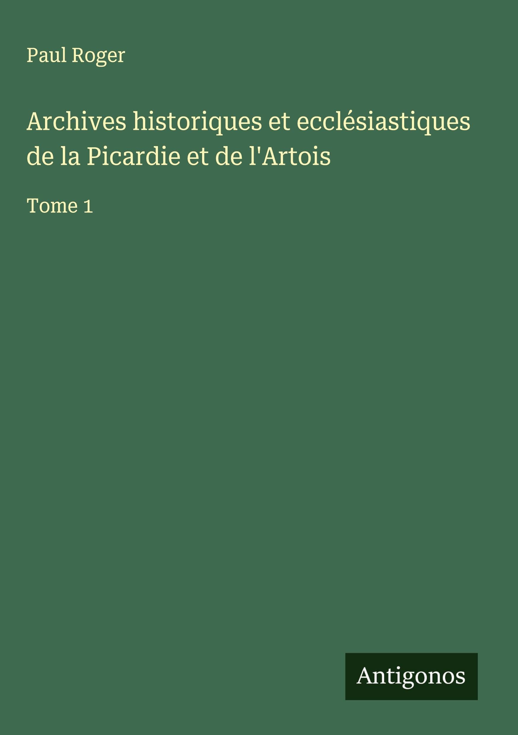 Archives historiques et ecclésiastiques de la Picardie et de l'Artois Classics