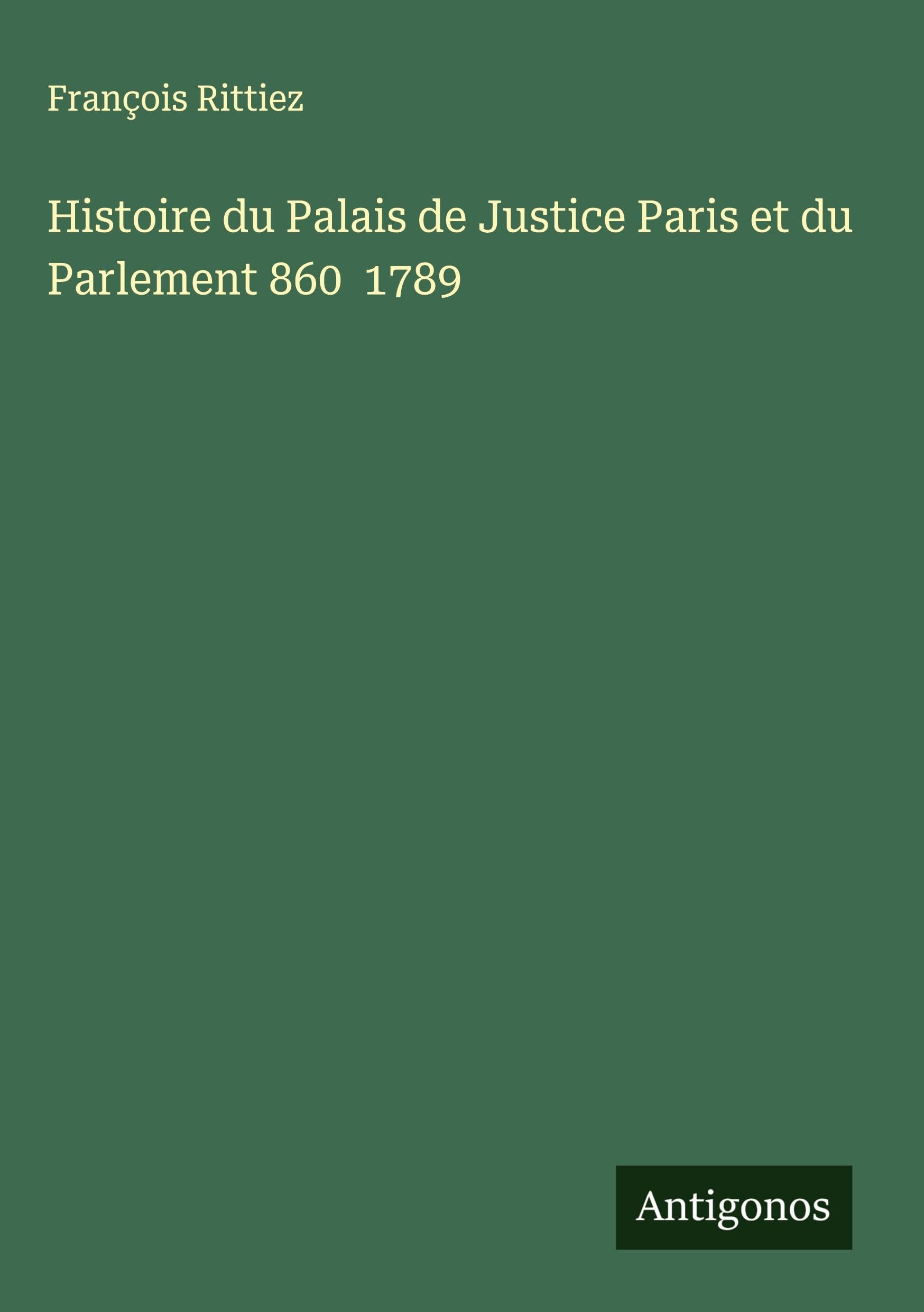 Histoire du Palais de Justice Paris et du Parlement 860  1789 Classics