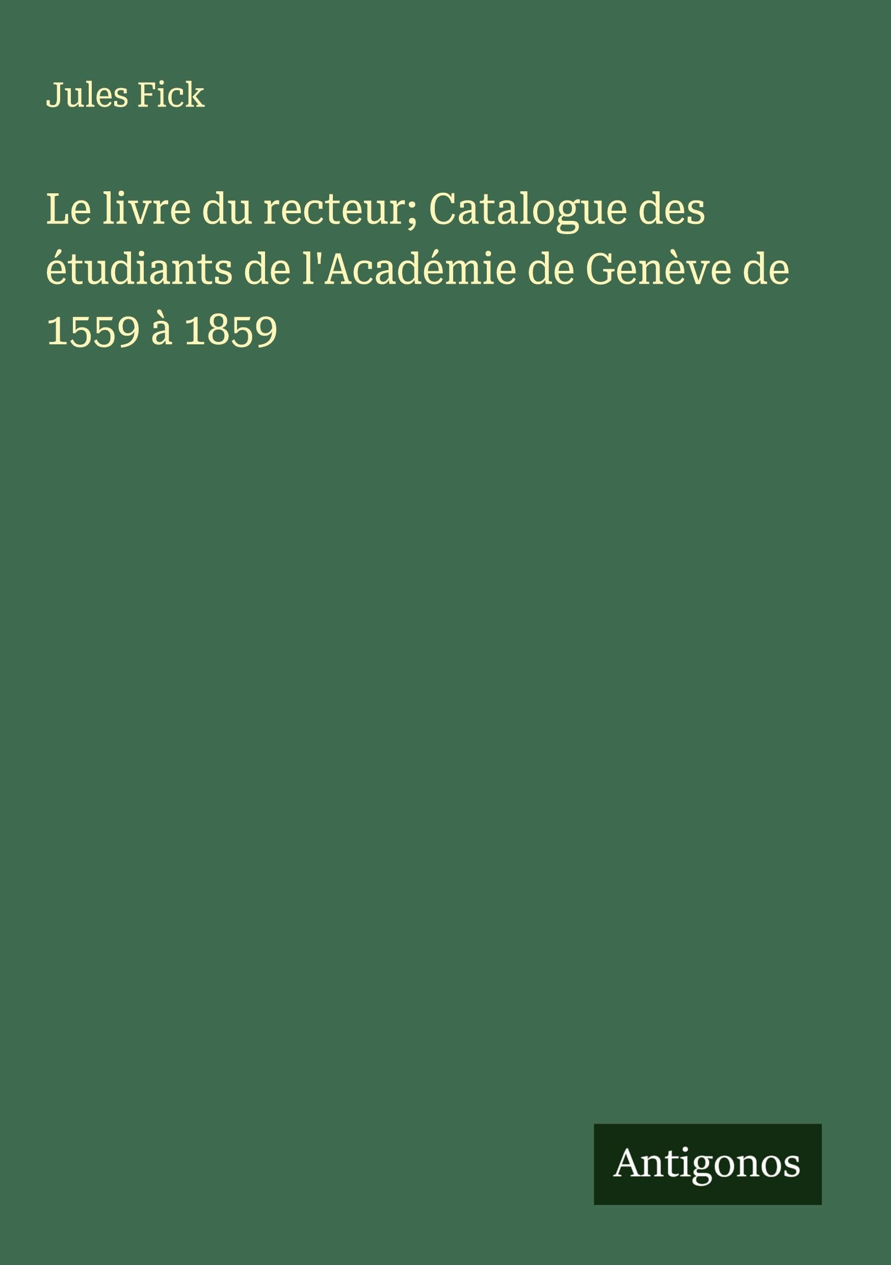 Le livre du recteur; Catalogue des étudiants de l'Académie de Genève de 1559 à 1859 Classics