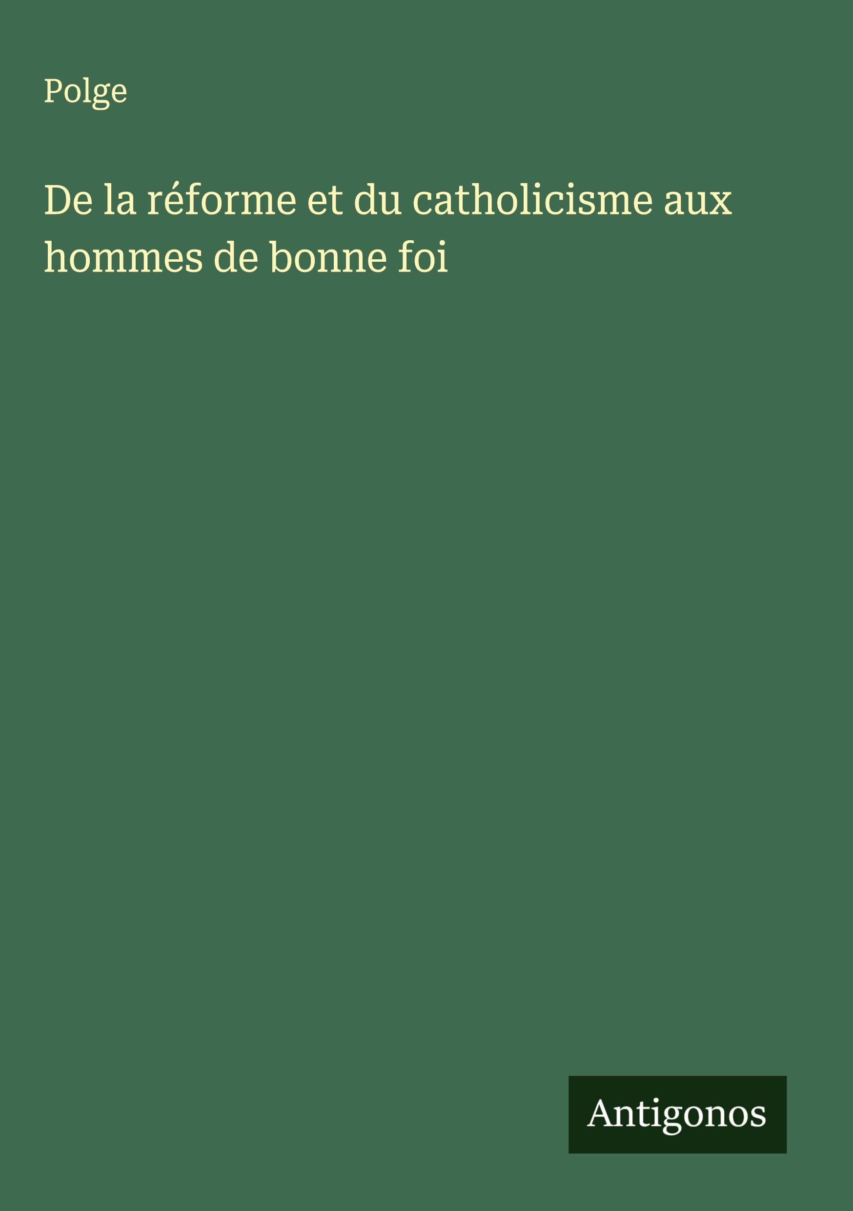 De la réforme et du catholicisme aux hommes de bonne foi Classics