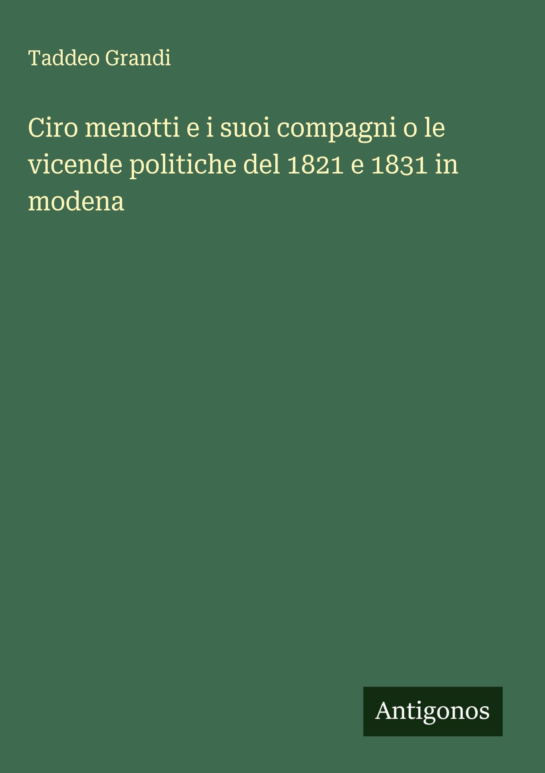 Ciro menotti e i suoi compagni o le vicende politiche del 1821 e 1831 in modena Classics