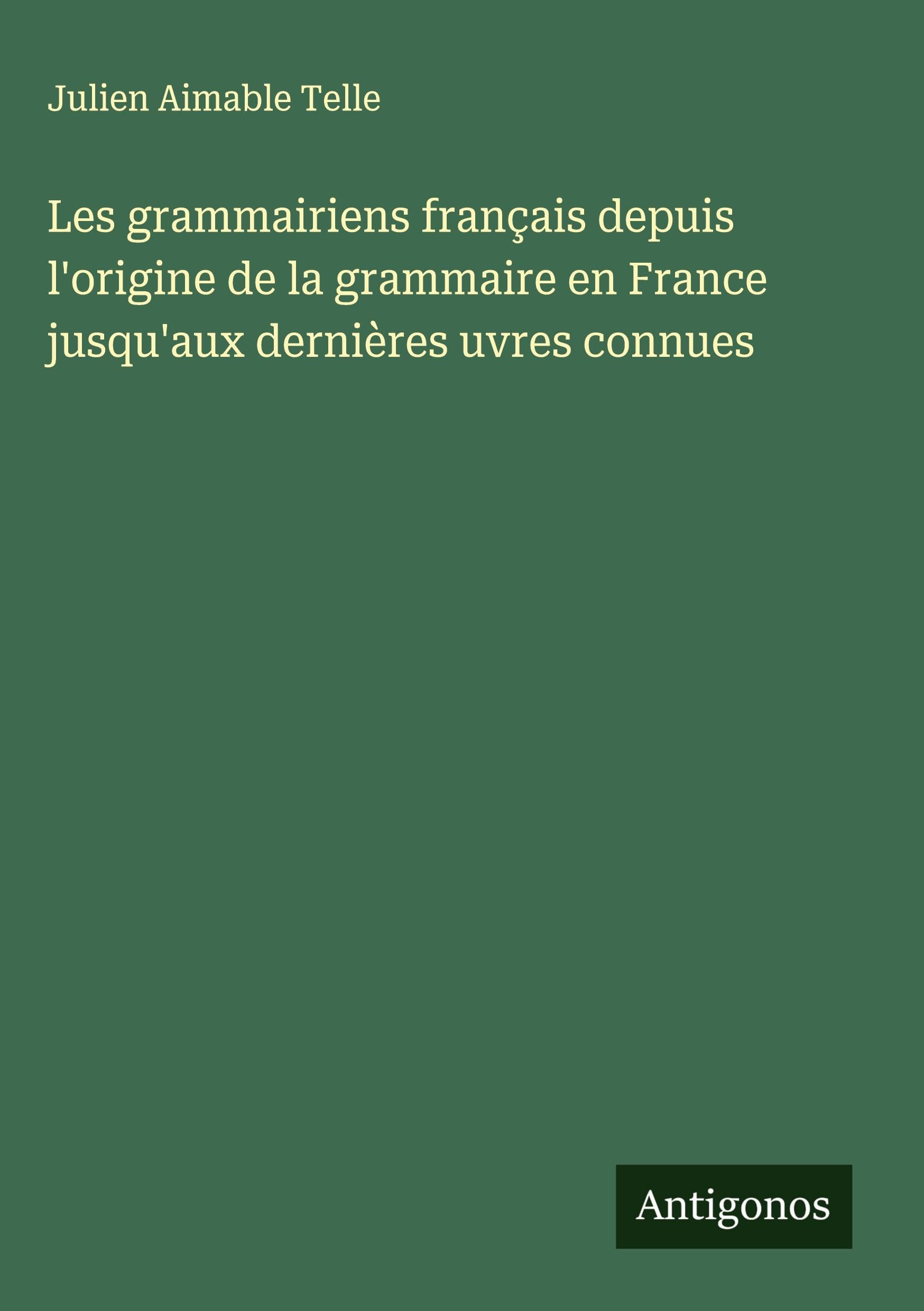 Les grammairiens français depuis l'origine de la grammaire en France jusqu'aux dernières uvres connues Classics