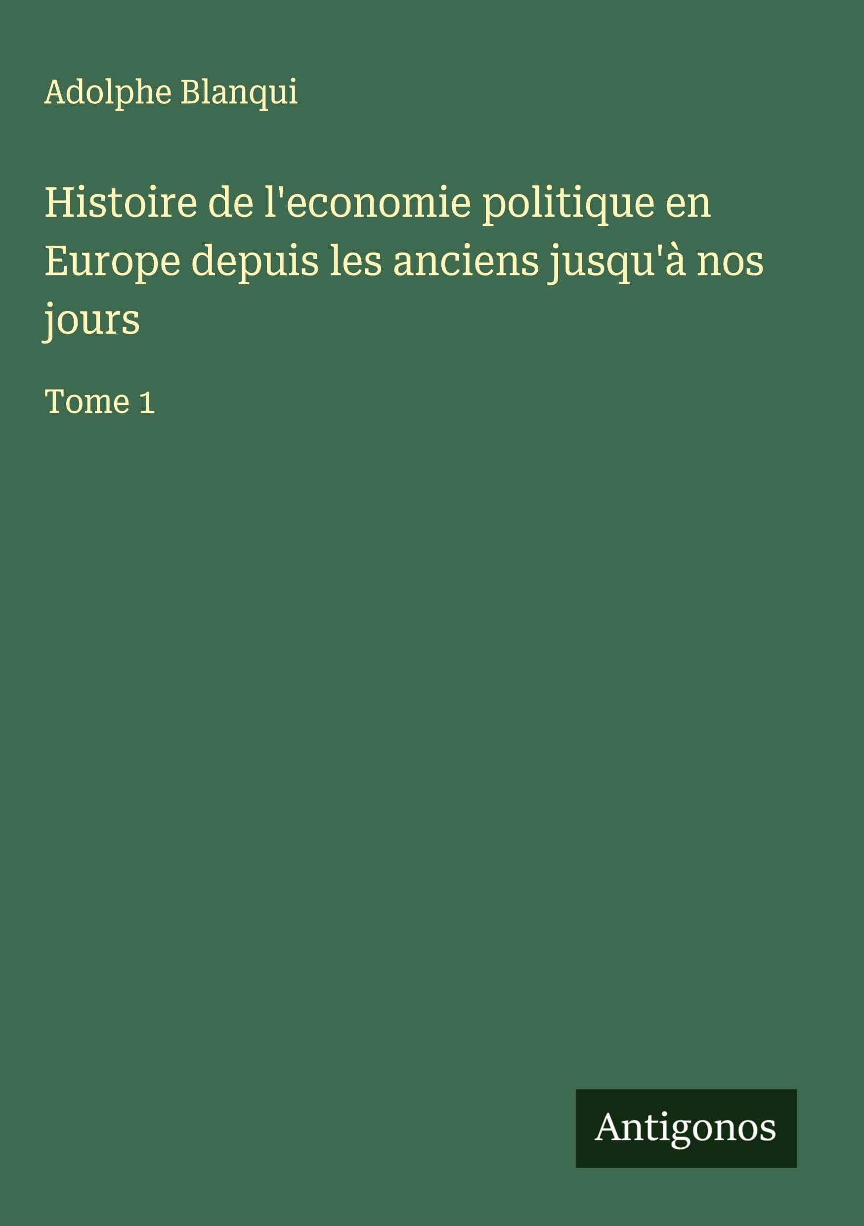 Histoire de l'economie politique en Europe depuis les anciens jusqu'à nos jours Classics