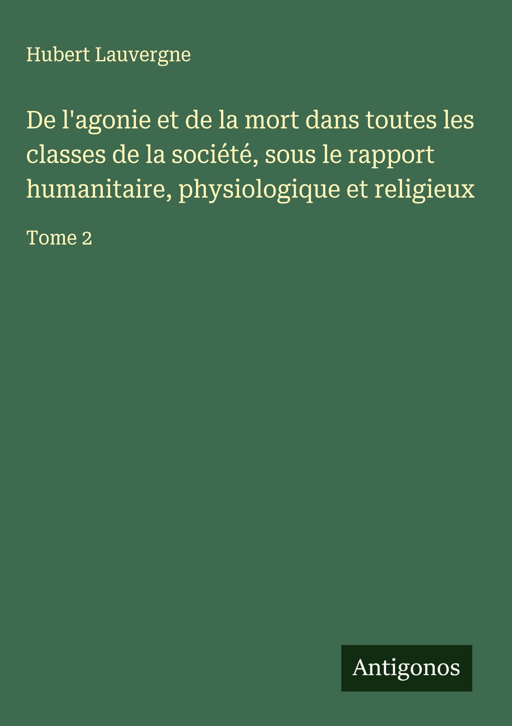De l'agonie et de la mort dans toutes les classes de la société, sous le rapport humanitaire, physiologique et religieux Classics