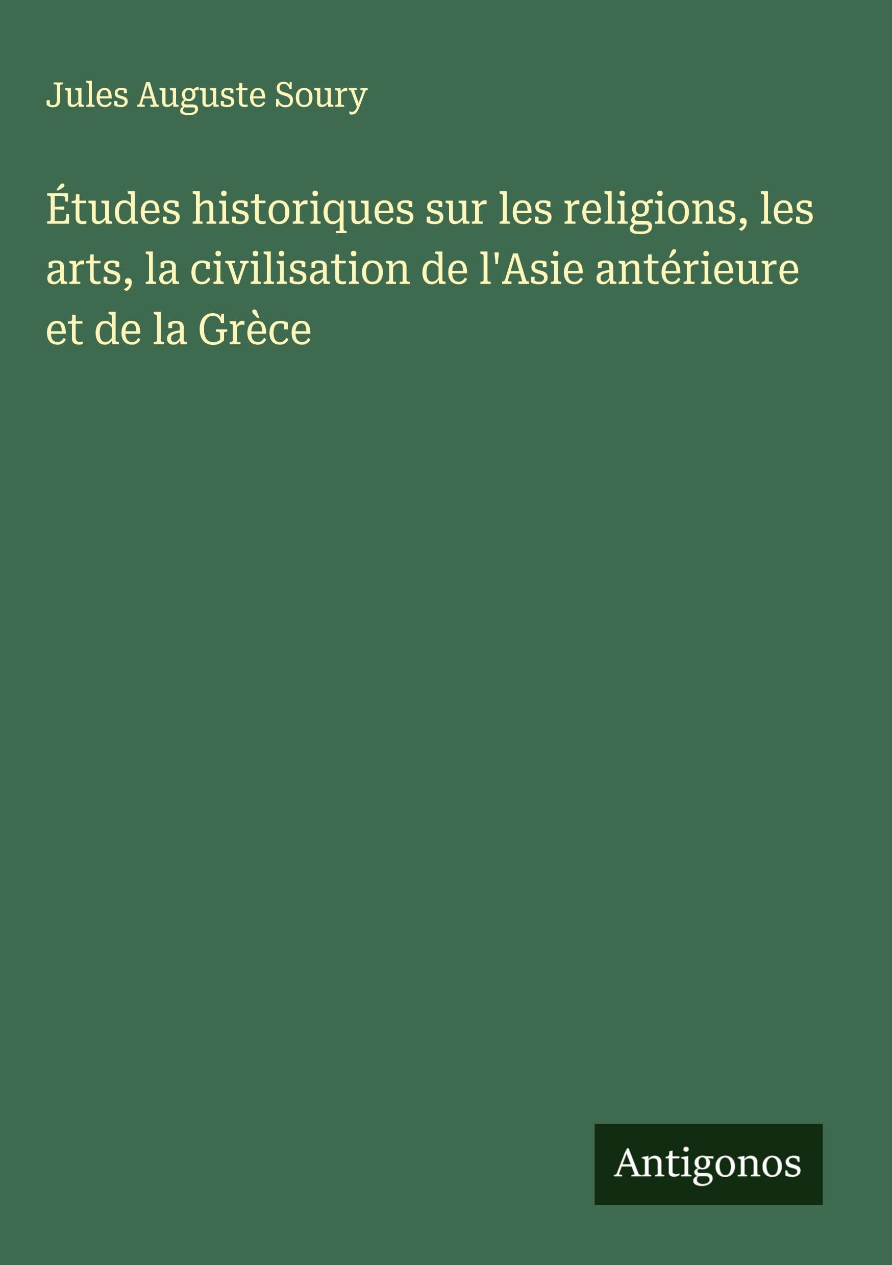 Études historiques sur les religions, les arts, la civilisation de l'Asie antérieure et de la Grèce Classics