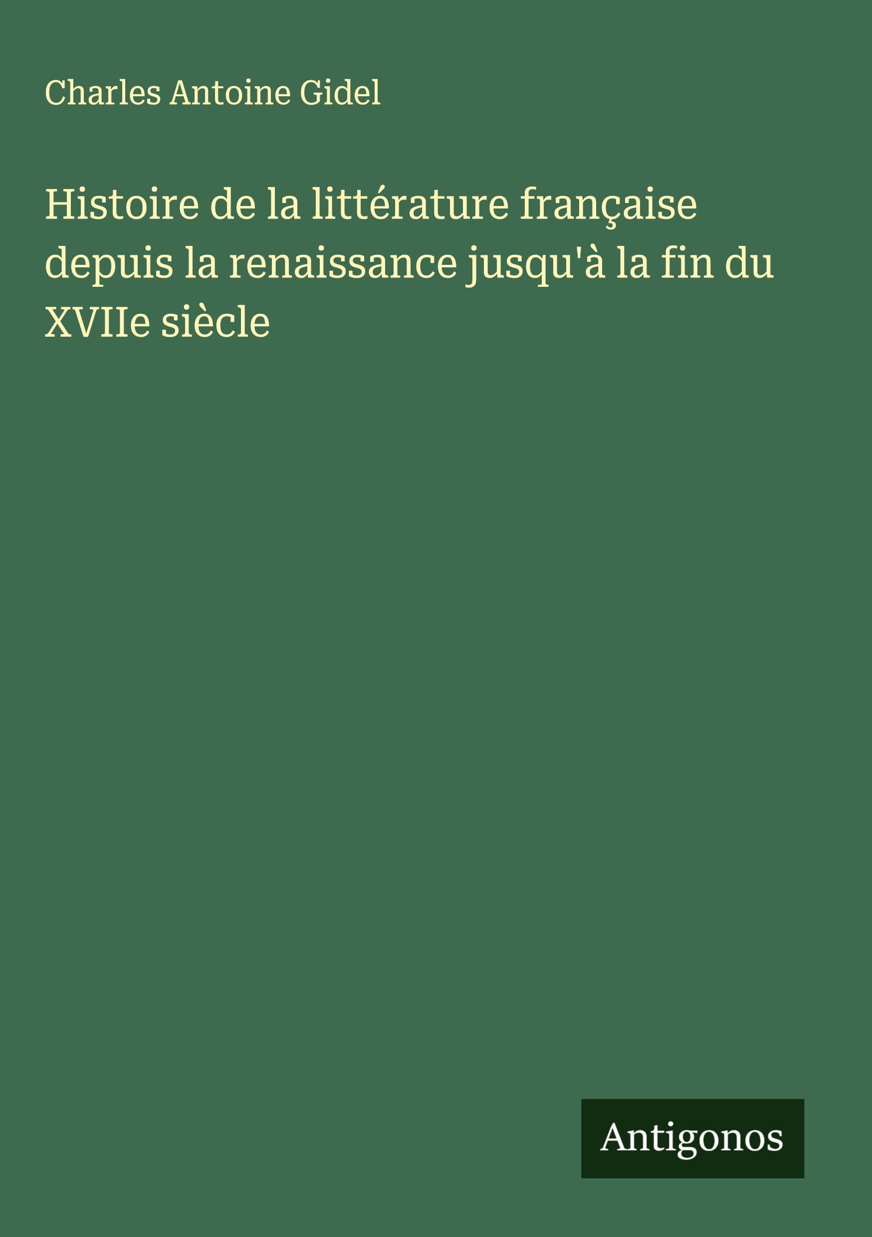 Histoire de la littérature française depuis la renaissance jusqu'à la fin du XVIIe siècle Classics