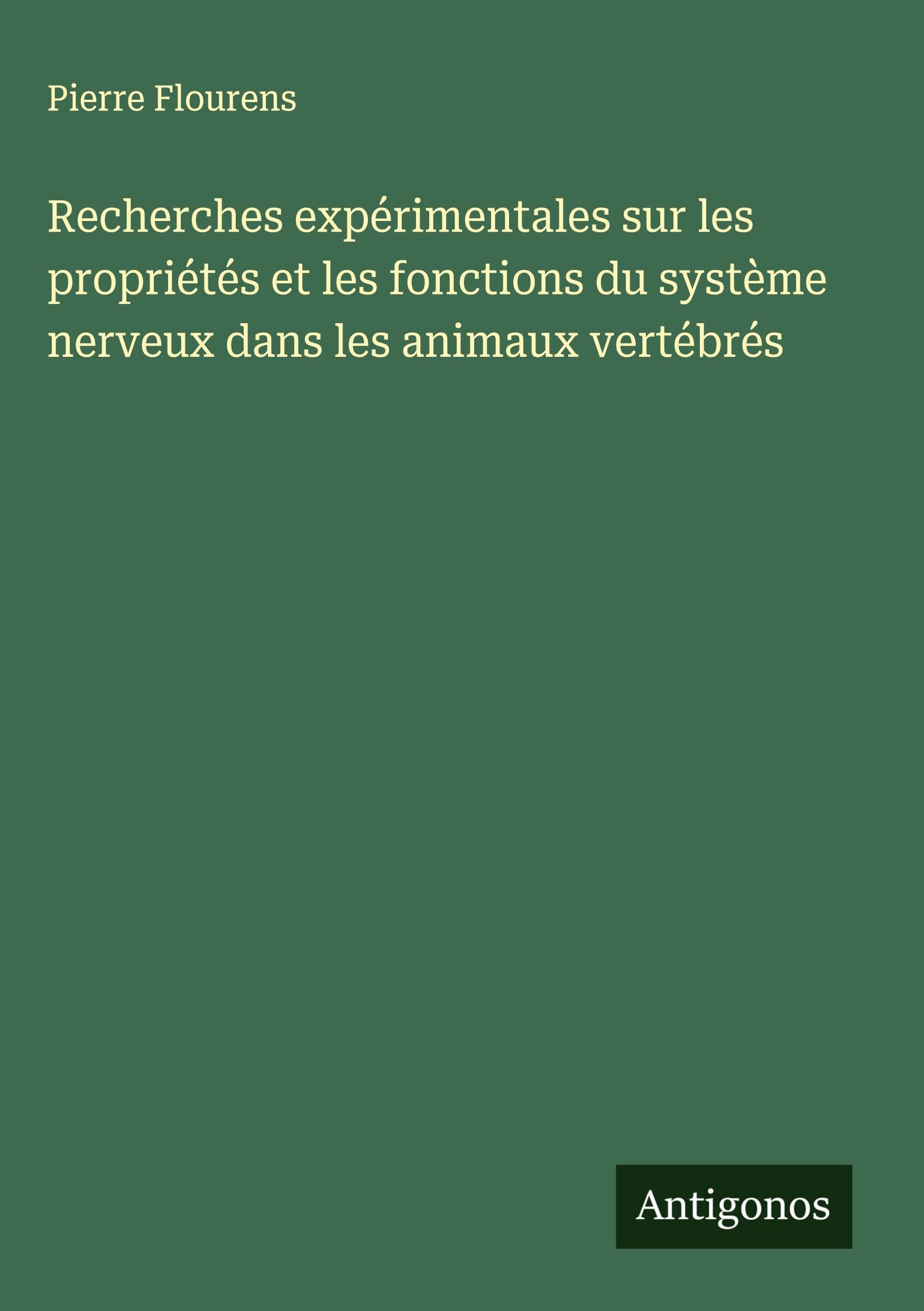 Recherches expérimentales sur les propriétés et les fonctions du système nerveux dans les animaux vertébrés Classics