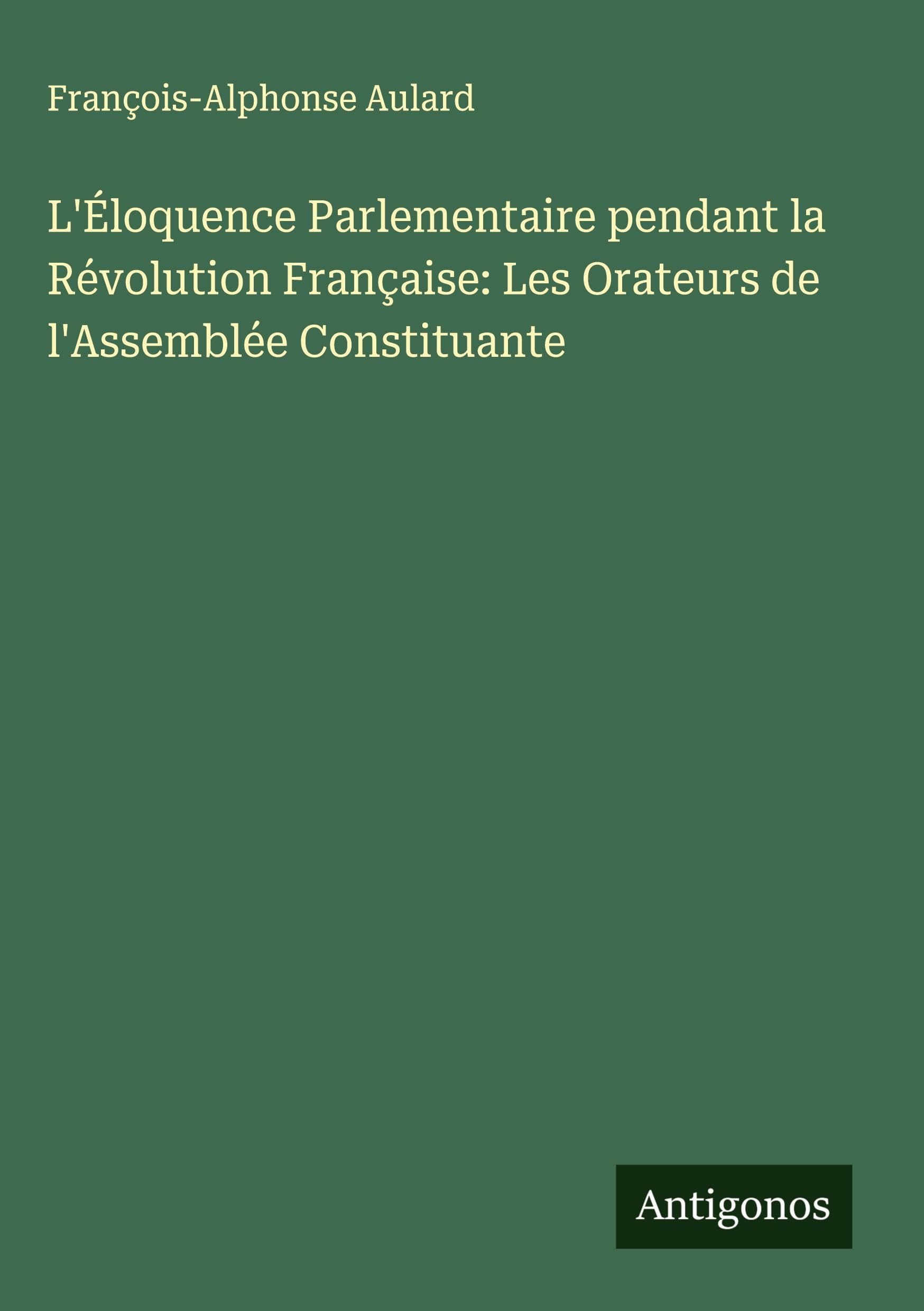 L'Éloquence Parlementaire pendant la Révolution Française: Les Orateurs de l'Assemblée Constituante Classics