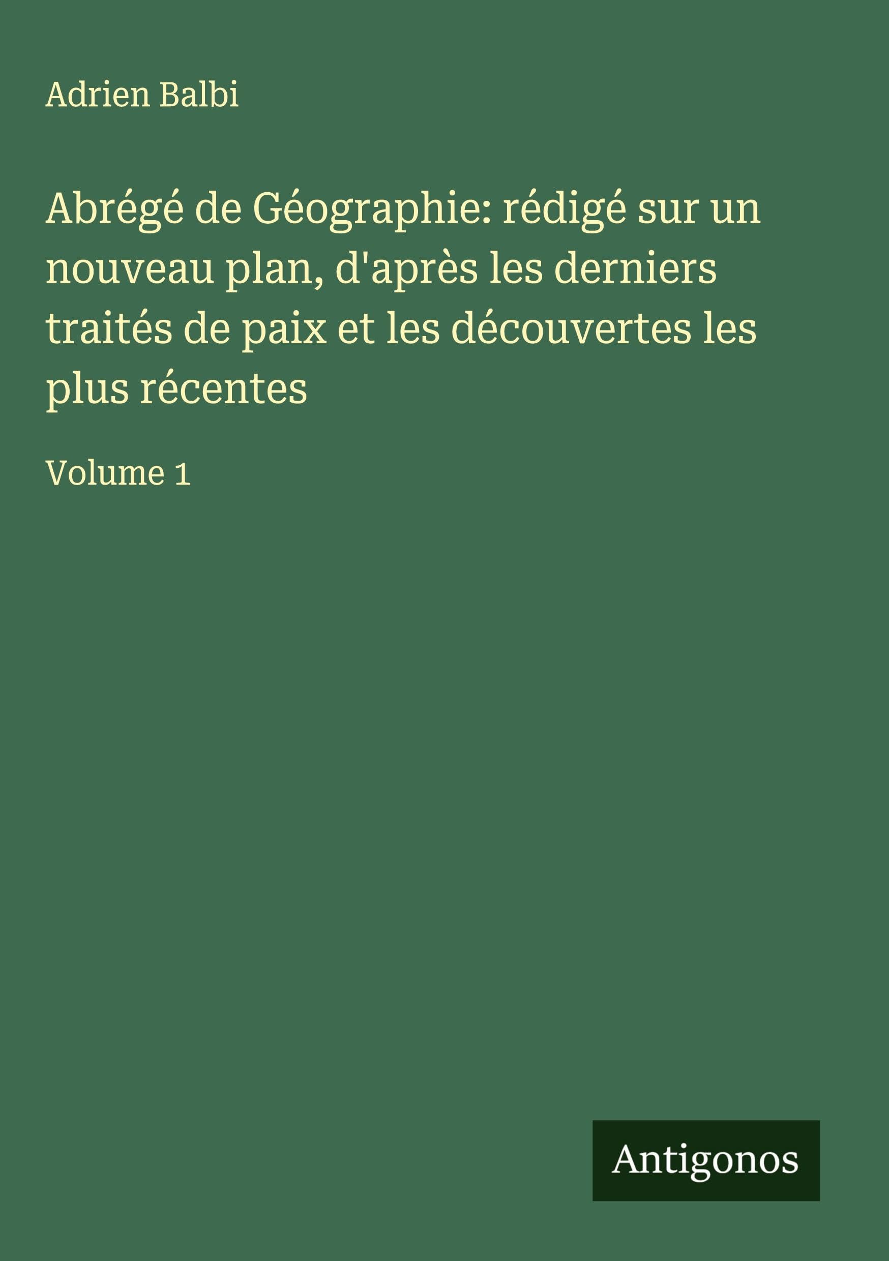 Abrégé de Géographie: rédigé sur un nouveau plan, d'après les derniers traités de paix et les découvertes les plus récentes Classics