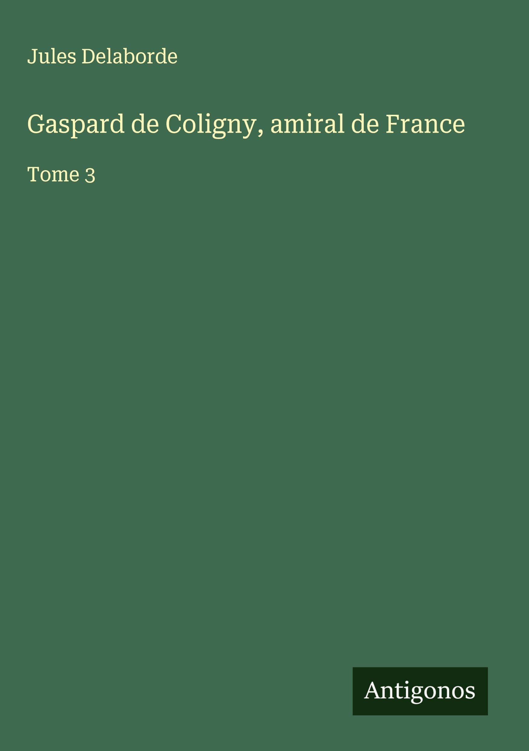 Gaspard de Coligny, amiral de France: Tome 3 Classics