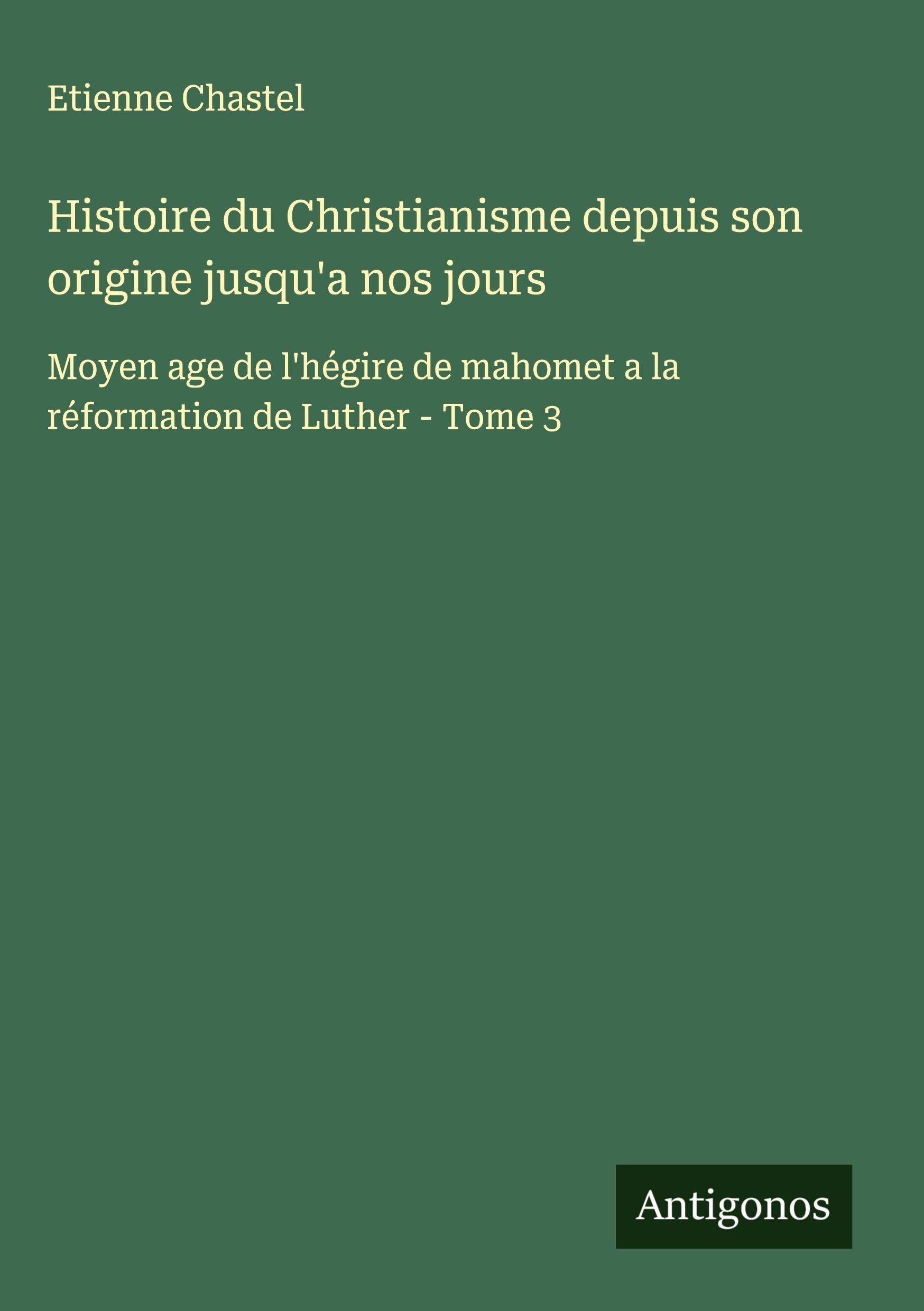 Histoire du Christianisme depuis son origine jusqu'a nos jours: Moyen age de l'hégire de mahomet a la réformation de Luther - Tome 3 Classics