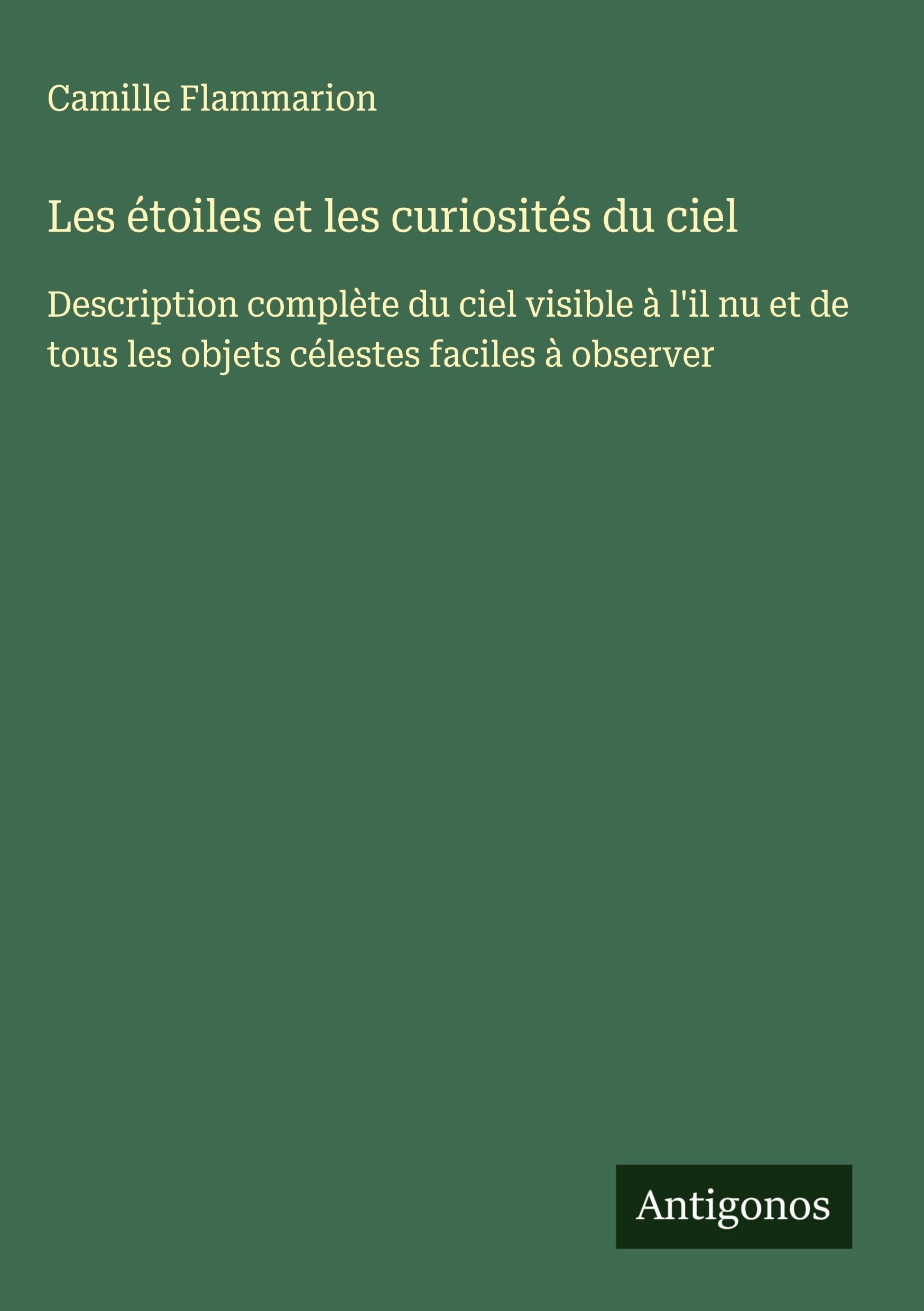 Les étoiles et les curiosités du ciel: Description complète du ciel visible à l'il nu et de tous les objets célestes faciles à observer Classics