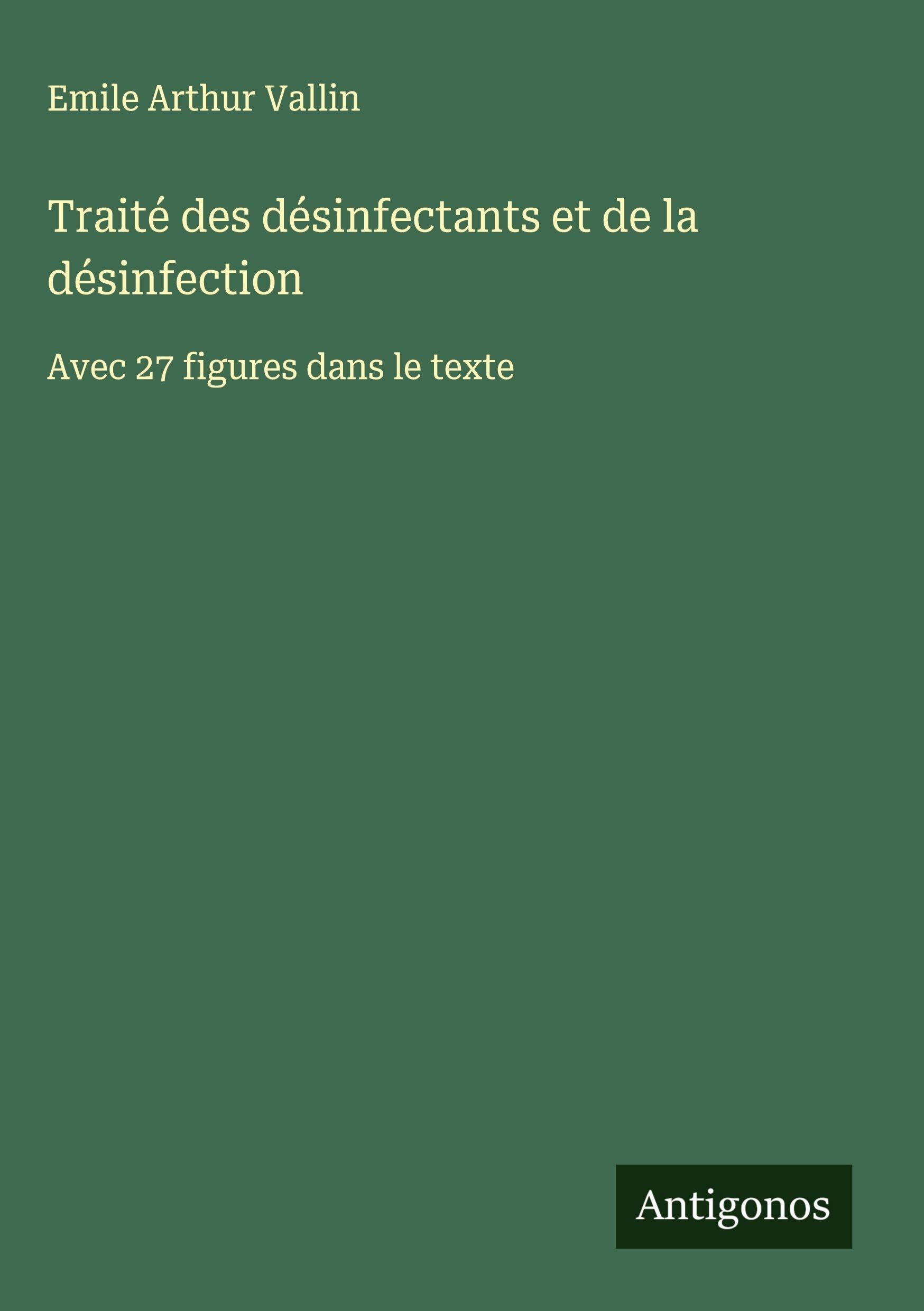 Traité des désinfectants et de la désinfection: Avec 27 figures dans le texte Classics