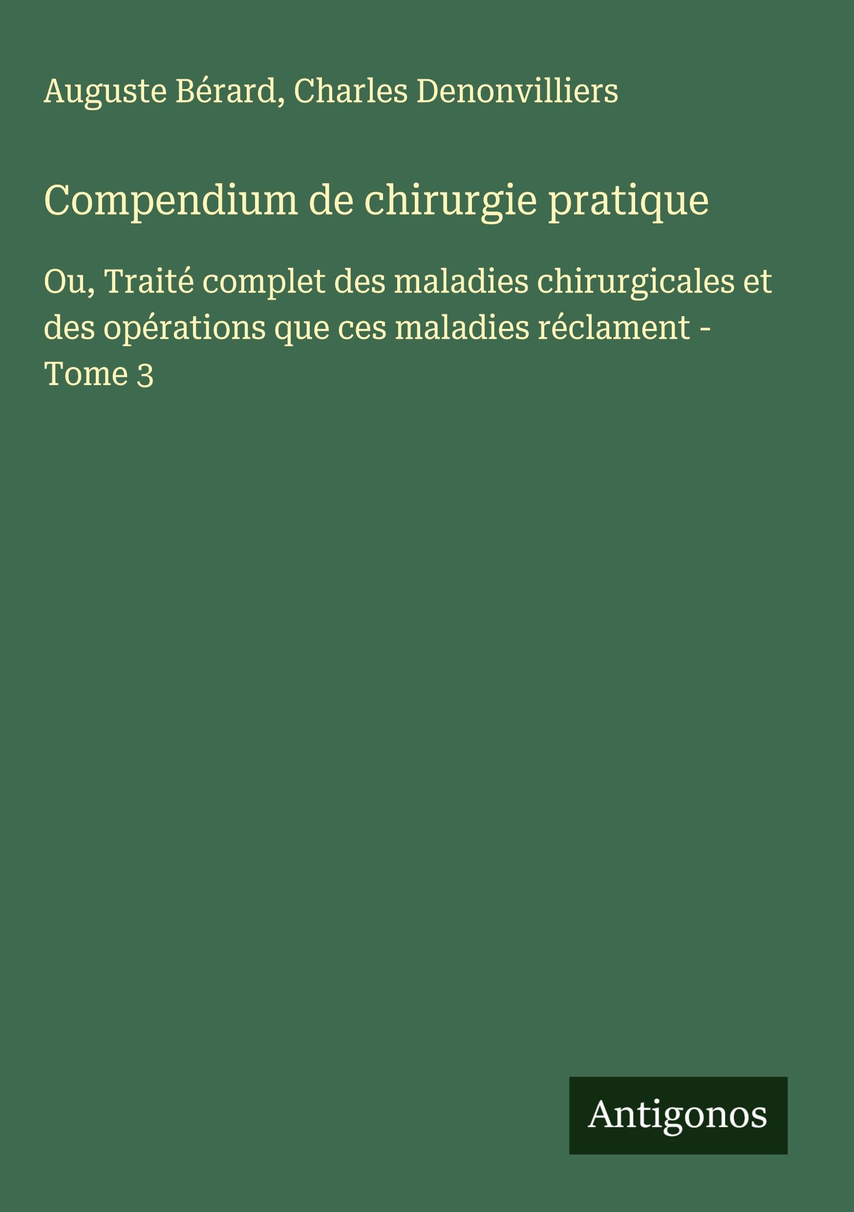 Compendium de chirurgie pratique: Ou, Traité complet des maladies chirurgicales et des opérations que ces maladies réclament - Tome 3 Classics