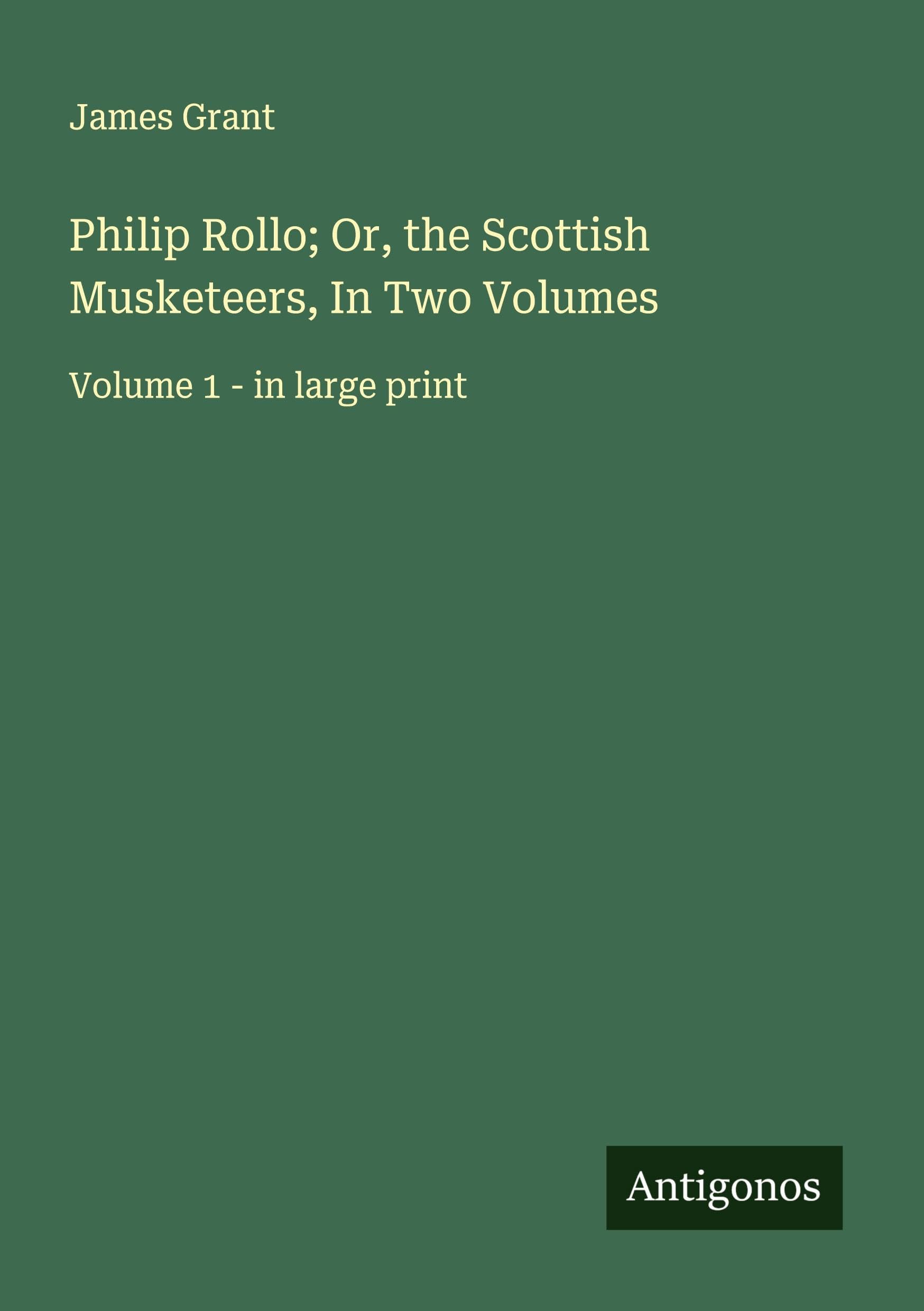 Philip Rollo; Or, the Scottish Musketeers, In Two Volumes Classics