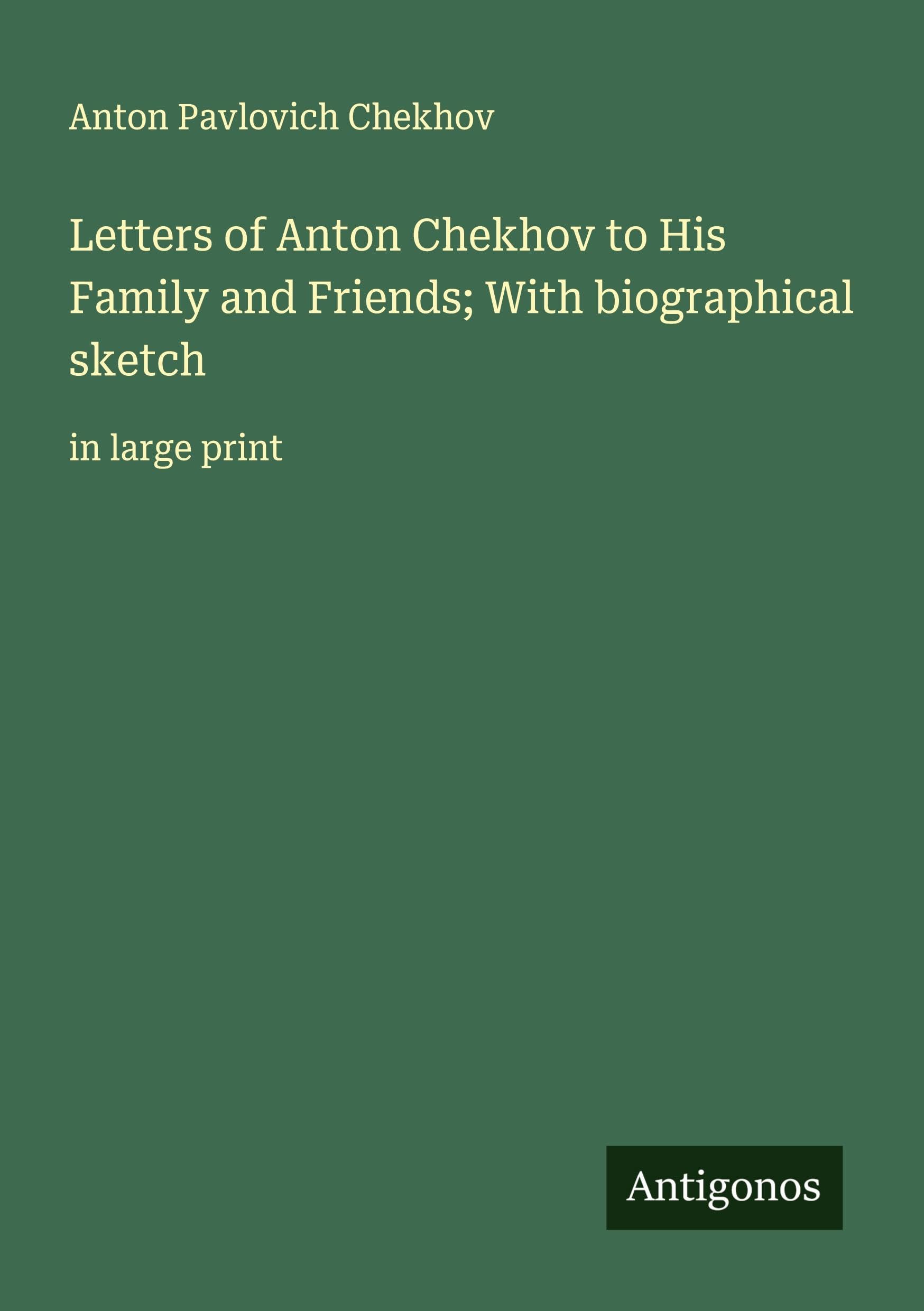 Letters of Anton Chekhov to His Family and Friends; With biographical sketch Classics