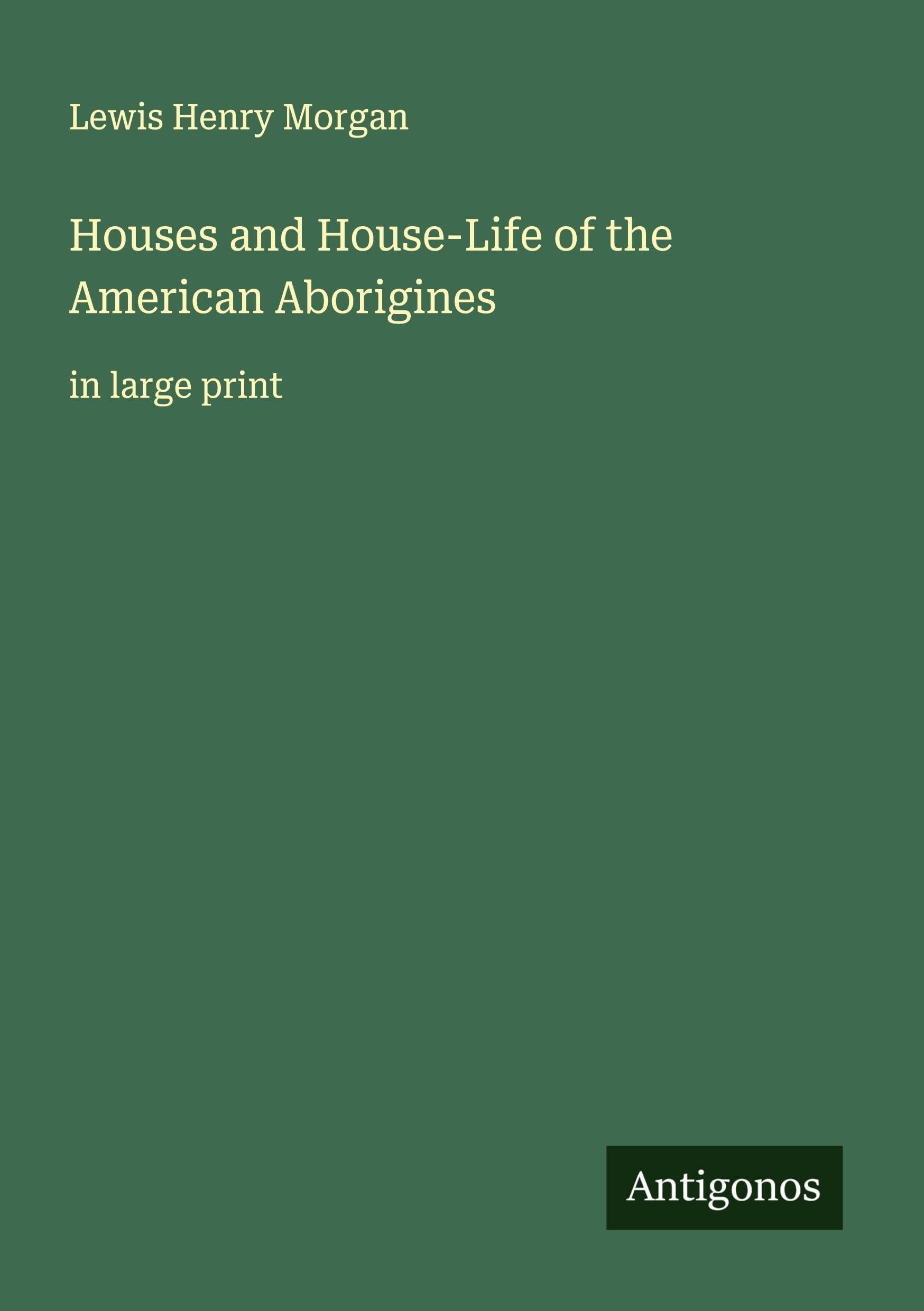 Houses and House-Life of the American Aborigines Classics