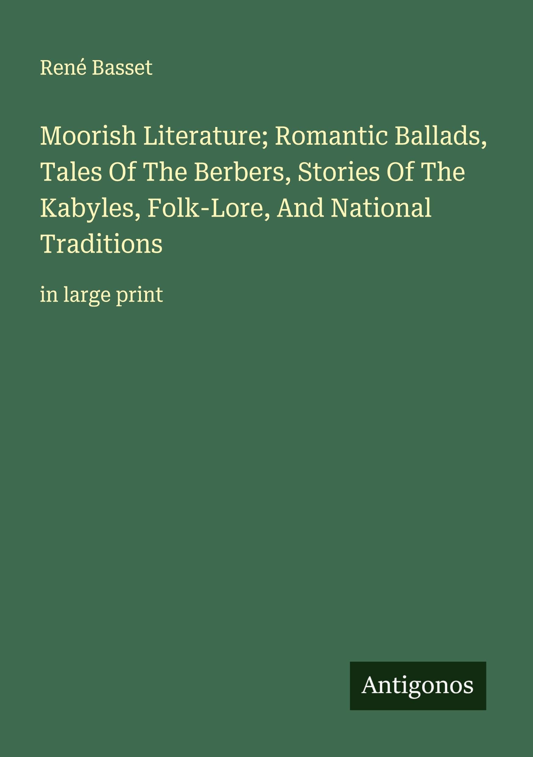 Moorish Literature; Romantic Ballads, Tales Of The Berbers, Stories Of The Kabyles, Folk-Lore, And National Traditions Classics
