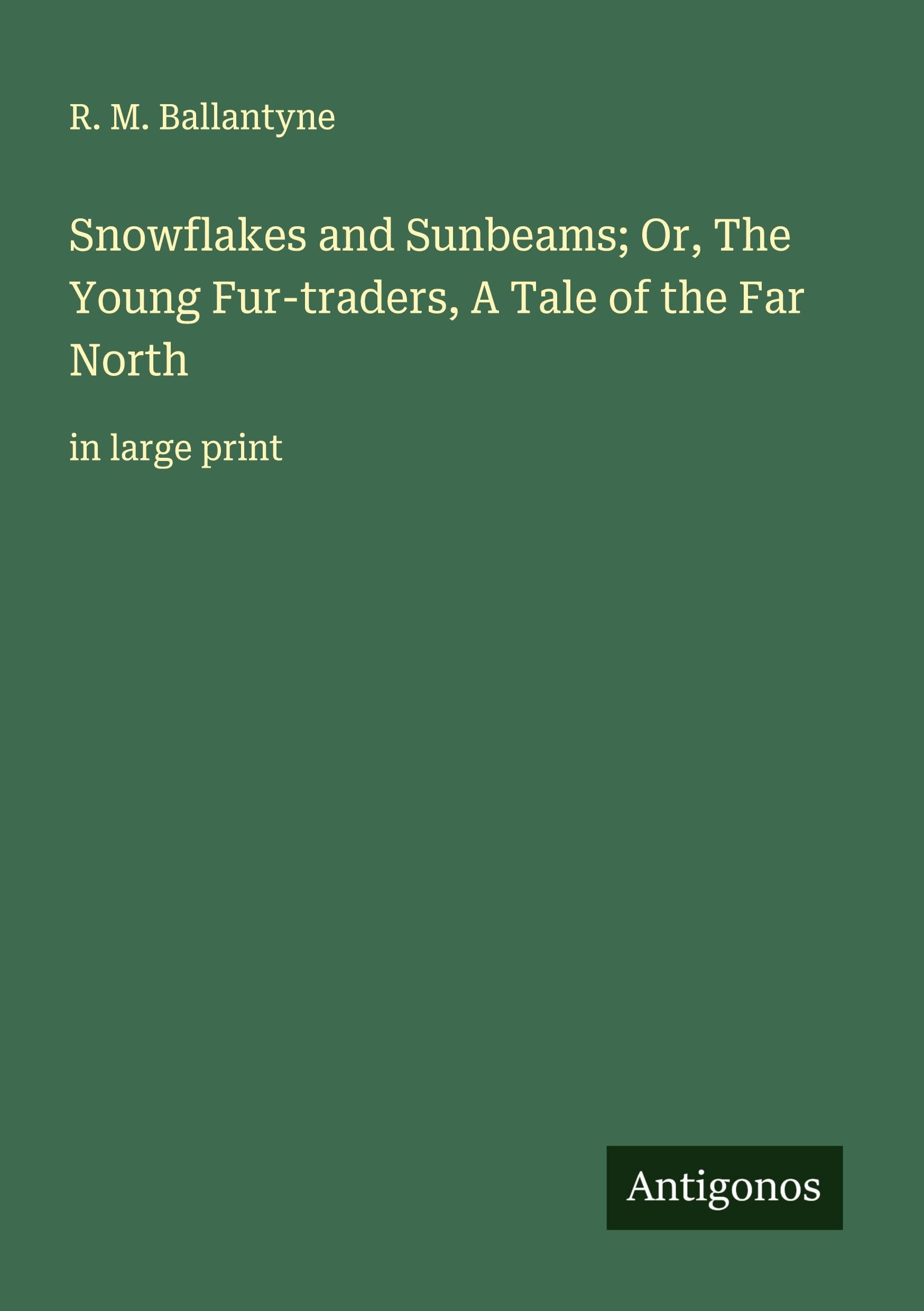 Snowflakes and Sunbeams; Or, The Young Fur-traders, A Tale of the Far North Classics