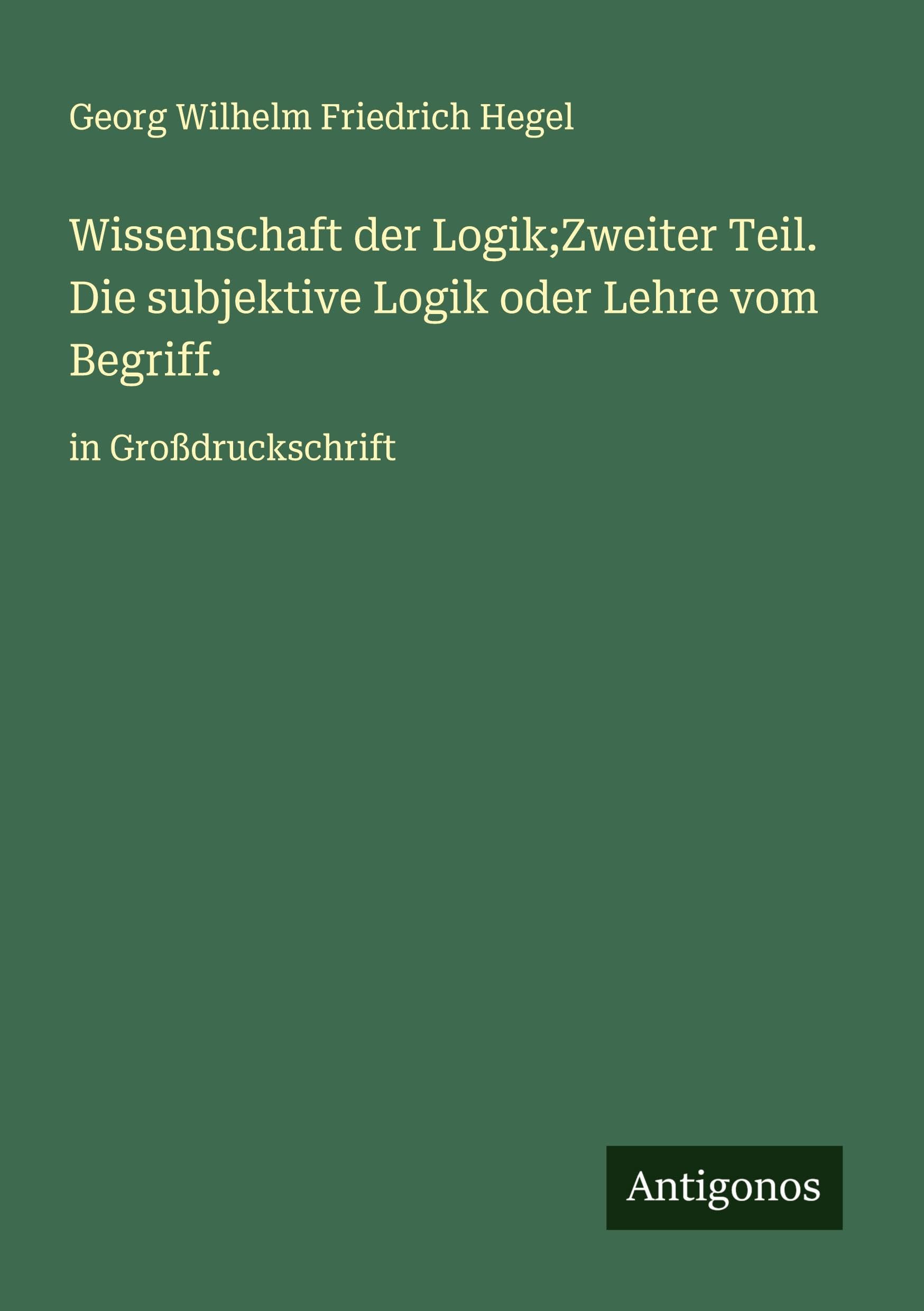 Wissenschaft der Logik;Zweiter Teil. Die subjektive Logik oder Lehre vom Begriff. Classics
