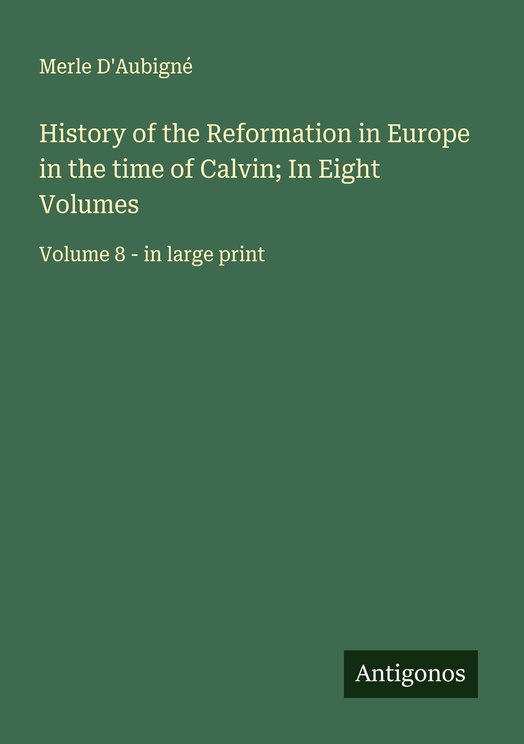 History of the Reformation in Europe in the time of Calvin; In Eight Volumes Classics