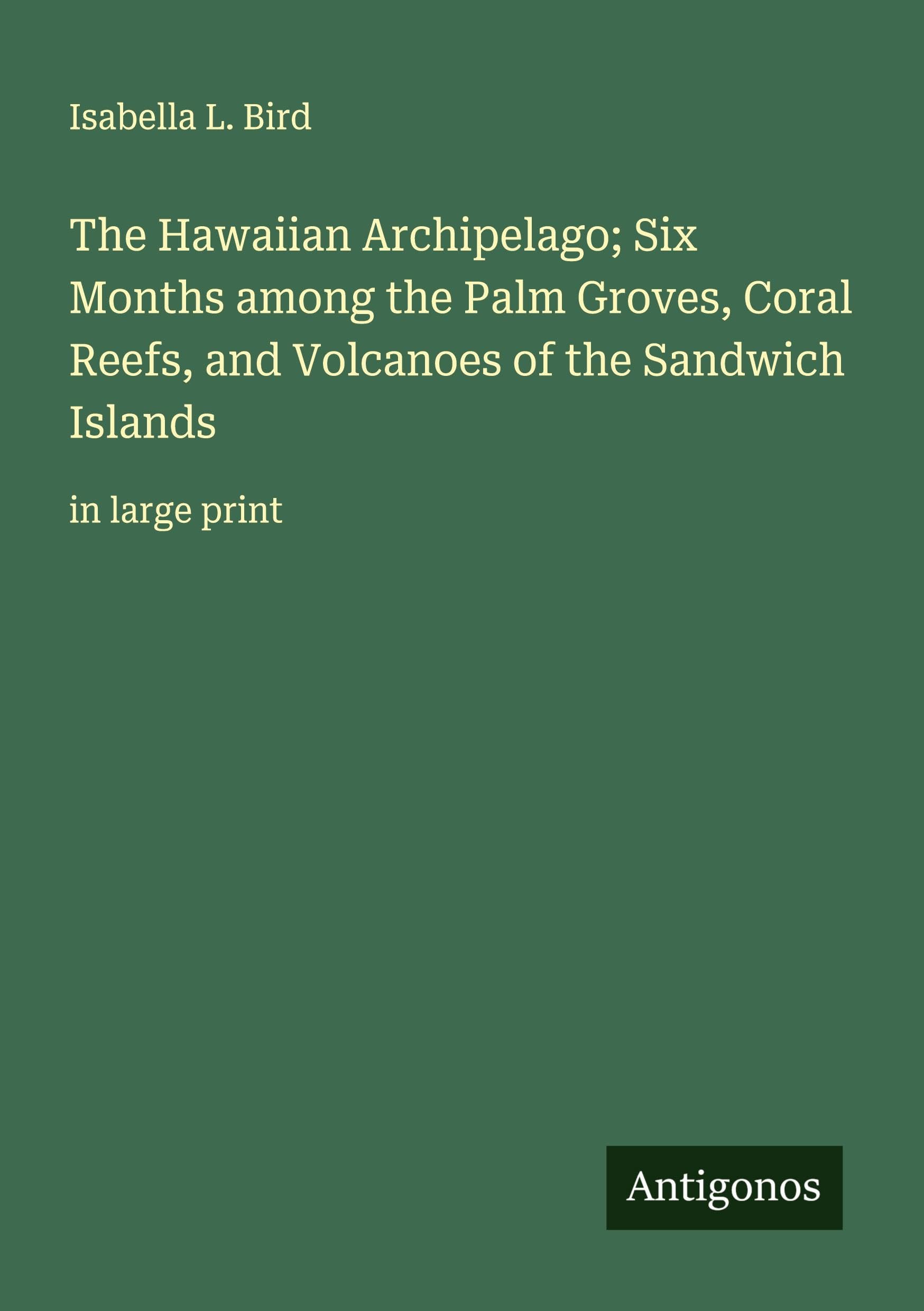 The Hawaiian Archipelago; Six Months among the Palm Groves, Coral Reefs, and Volcanoes of the Sandwich Islands Classics