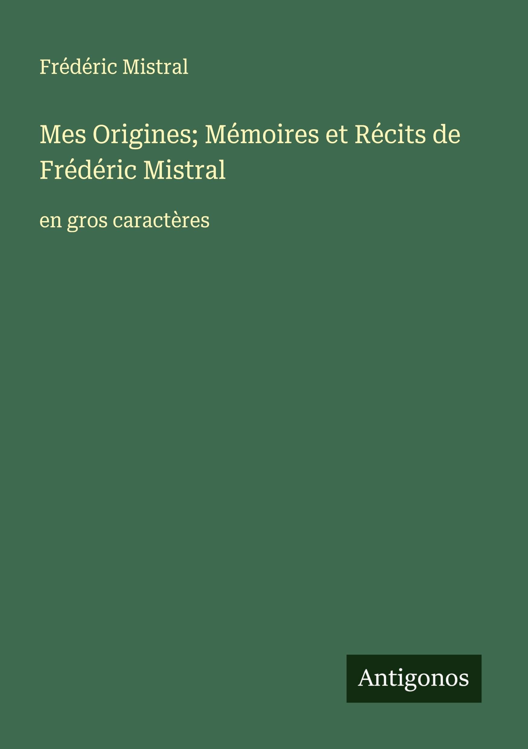 Mes Origines; Mémoires et Récits de Frédéric Mistral: en gros caractères Classics