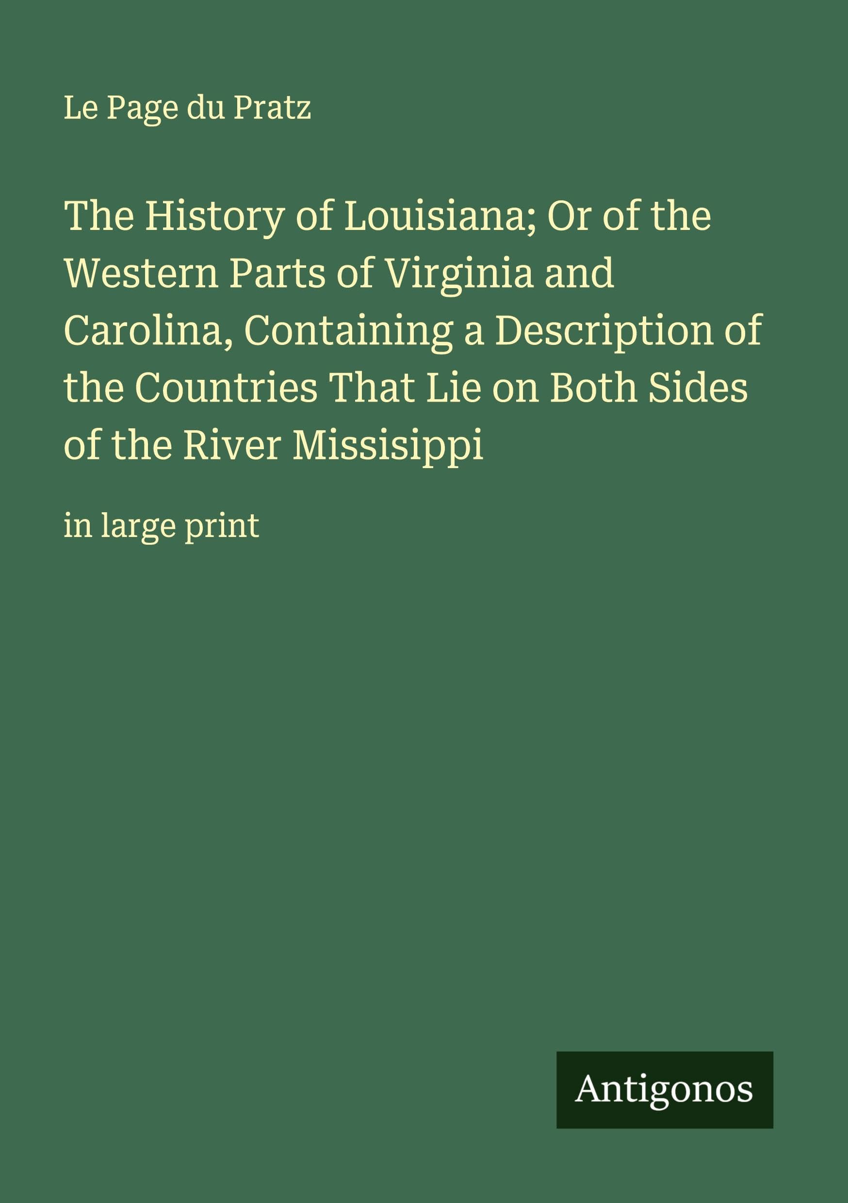 The History of Louisiana; Or of the Western Parts of Virginia and Carolina, Containing a Description of the Countries That Lie on Both Sides of the River Missisippi Classics