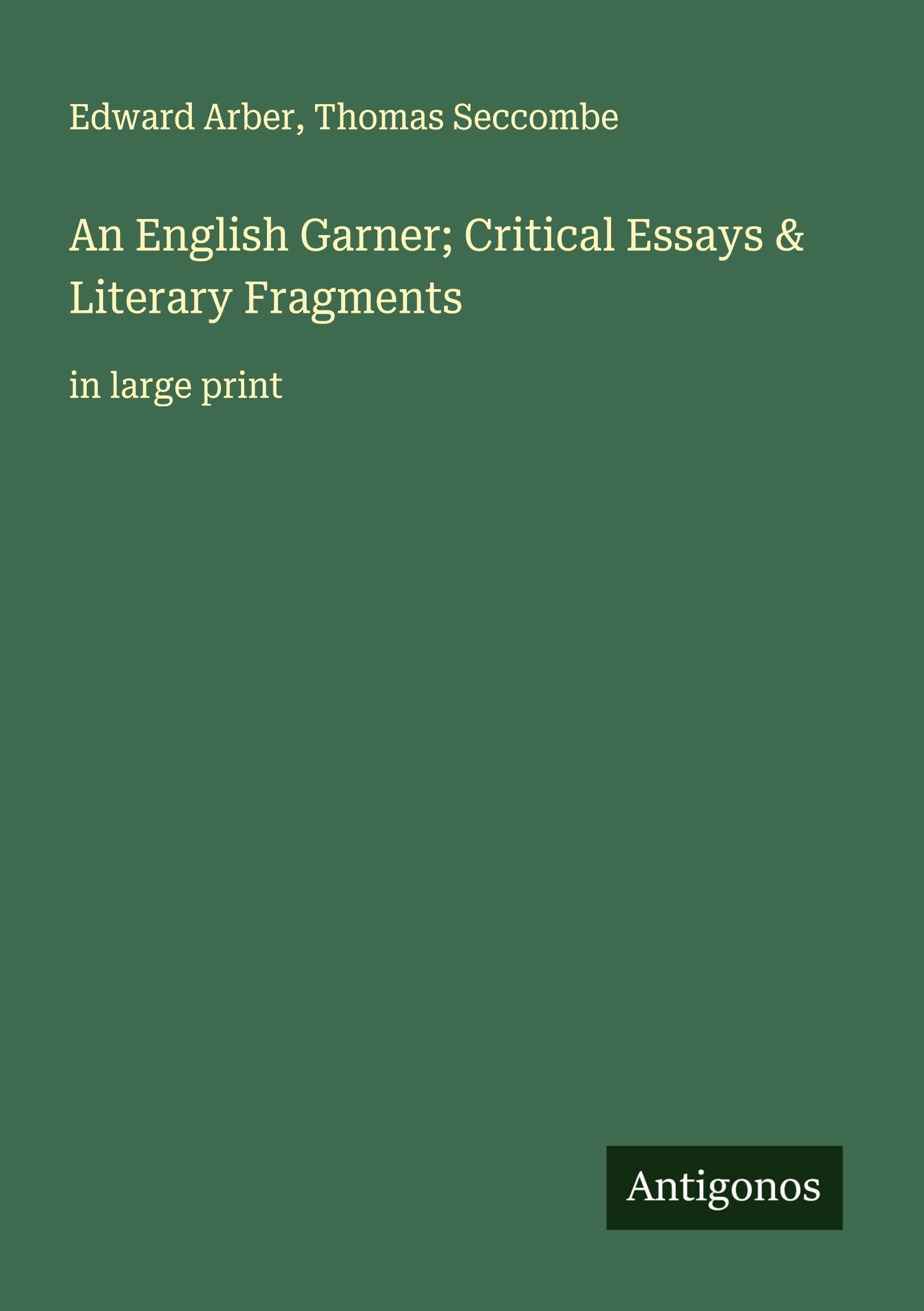 An English Garner; Critical Essays & Literary Fragments Classics